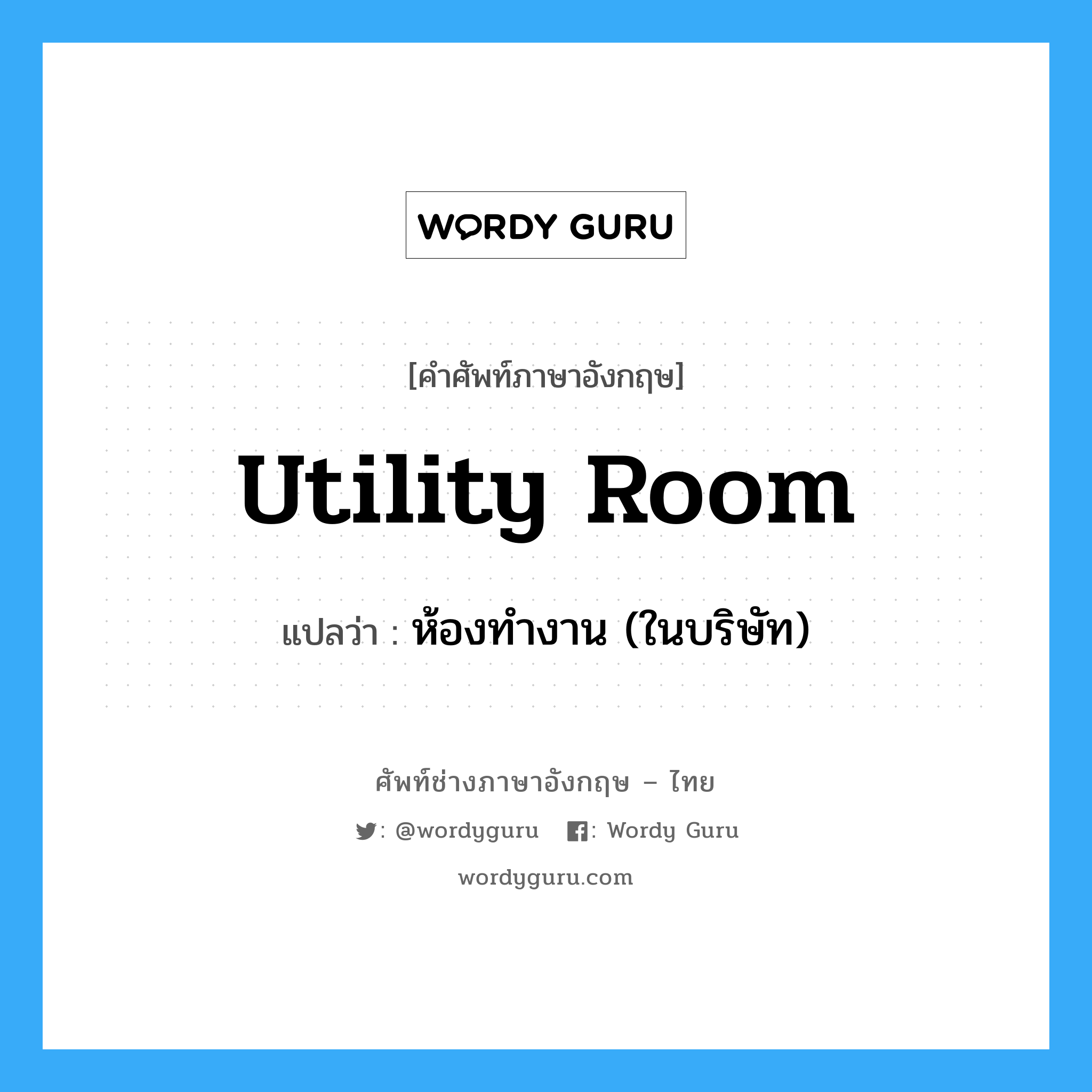 utility room แปลว่า?, คำศัพท์ช่างภาษาอังกฤษ - ไทย utility room คำศัพท์ภาษาอังกฤษ utility room แปลว่า ห้องทำงาน (ในบริษัท)