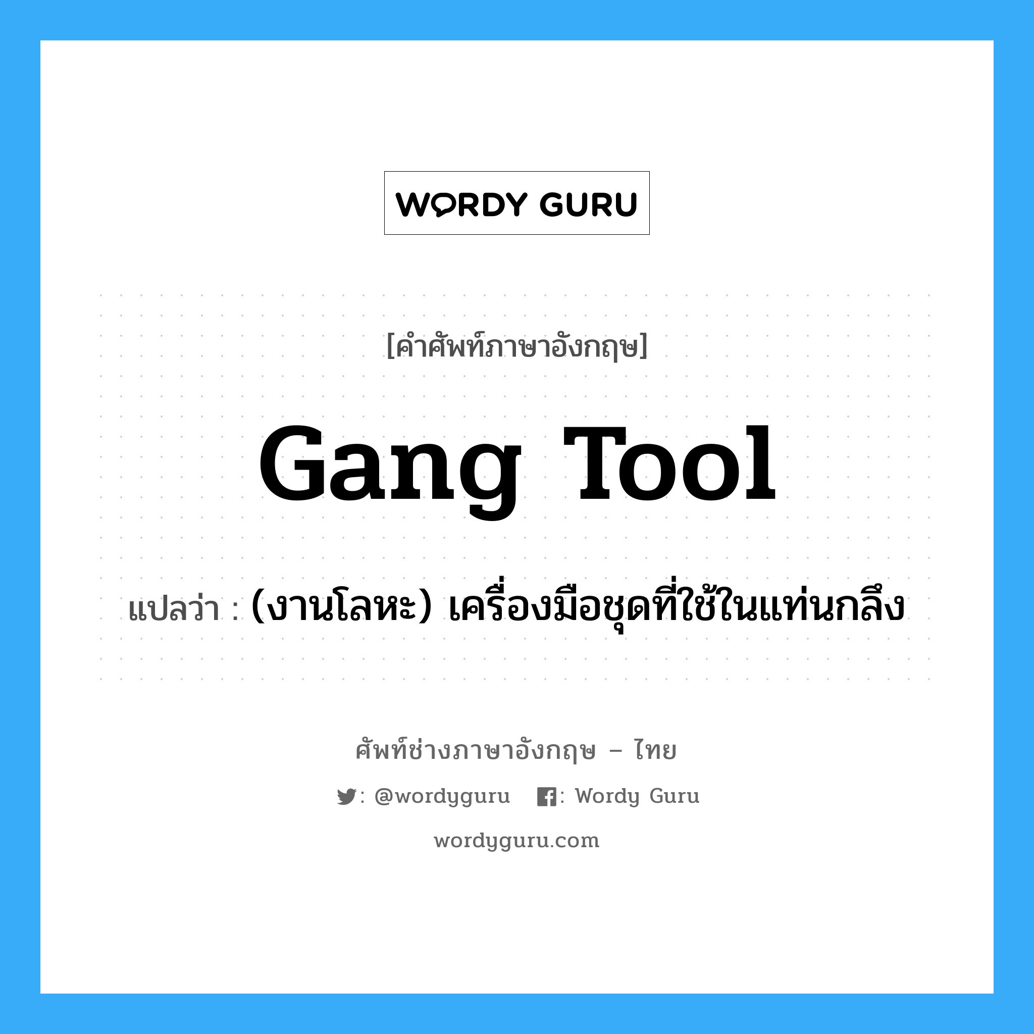 gang tool แปลว่า?, คำศัพท์ช่างภาษาอังกฤษ - ไทย gang tool คำศัพท์ภาษาอังกฤษ gang tool แปลว่า (งานโลหะ) เครื่องมือชุดที่ใช้ในแท่นกลึง