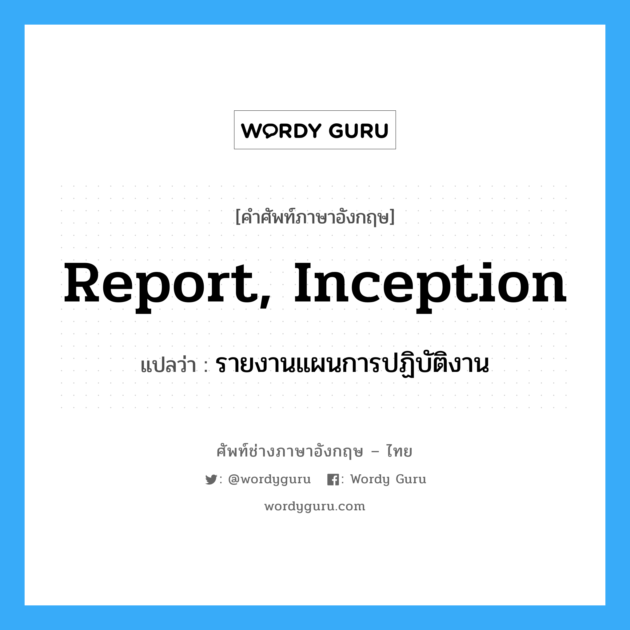 รายงานแผนการปฏิบัติงาน ภาษาอังกฤษ?, คำศัพท์ช่างภาษาอังกฤษ - ไทย รายงานแผนการปฏิบัติงาน คำศัพท์ภาษาอังกฤษ รายงานแผนการปฏิบัติงาน แปลว่า report, inception