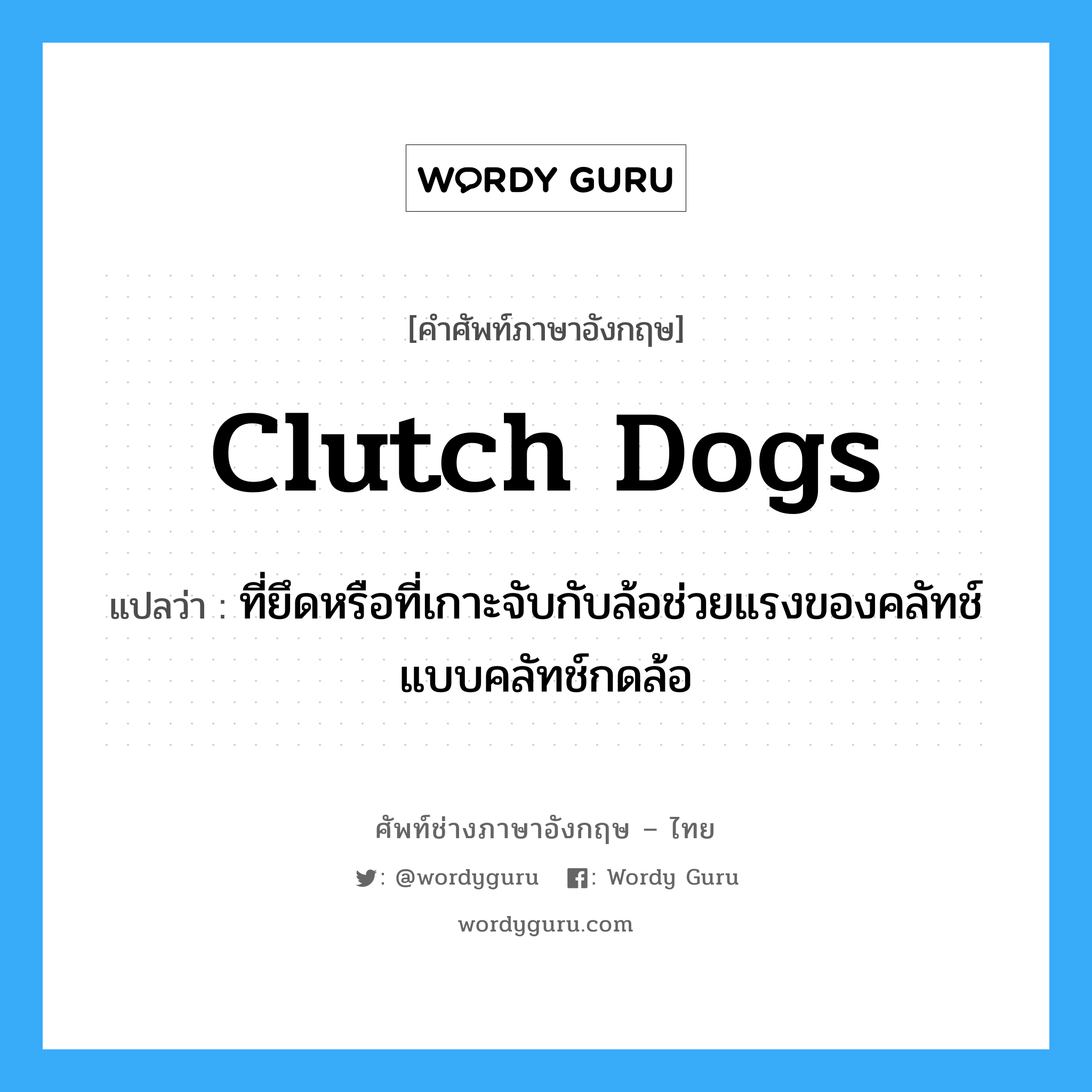 clutch dogs แปลว่า?, คำศัพท์ช่างภาษาอังกฤษ - ไทย clutch dogs คำศัพท์ภาษาอังกฤษ clutch dogs แปลว่า ที่ยึดหรือที่เกาะจับกับล้อช่วยแรงของคลัทช์ แบบคลัทช์กดล้อ