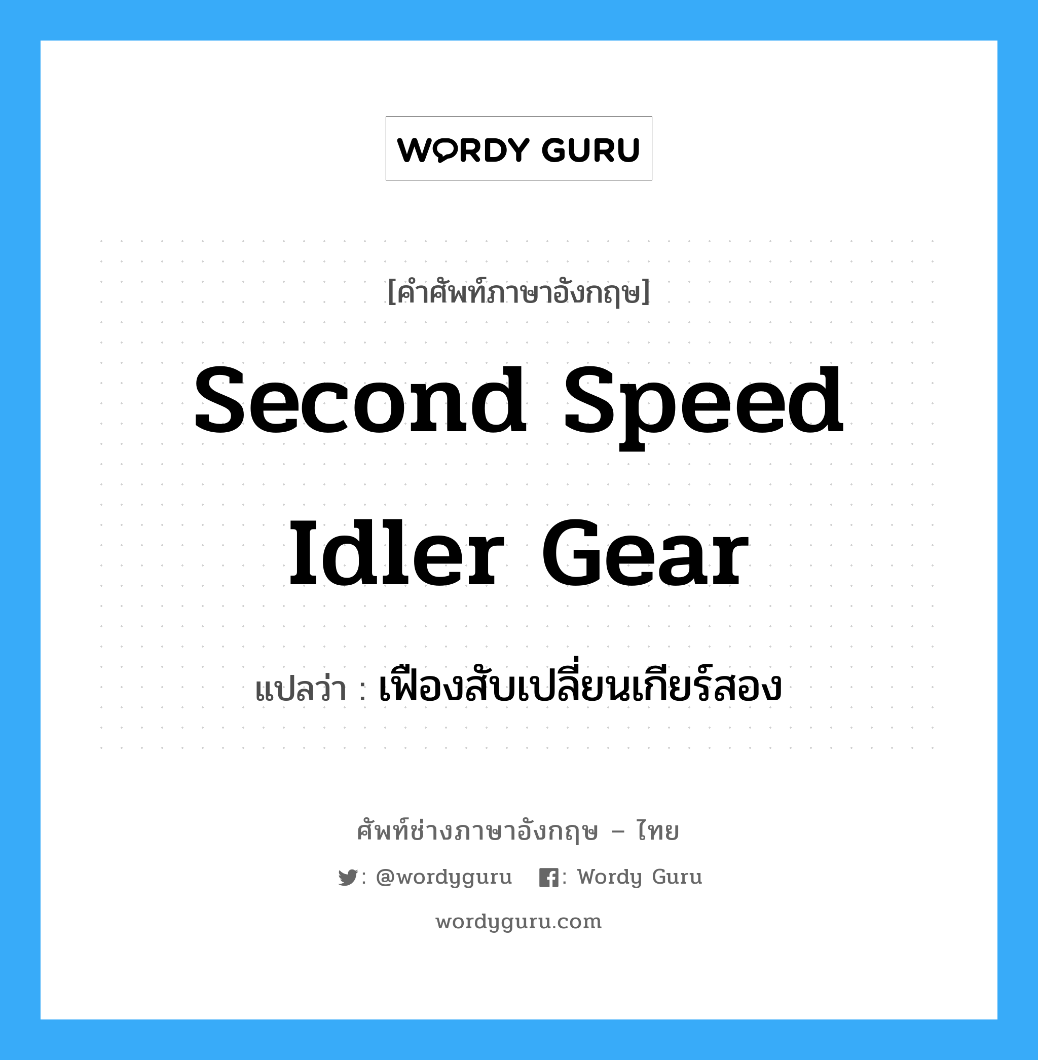 second speed idler gear แปลว่า?, คำศัพท์ช่างภาษาอังกฤษ - ไทย second speed idler gear คำศัพท์ภาษาอังกฤษ second speed idler gear แปลว่า เฟืองสับเปลี่ยนเกียร์สอง