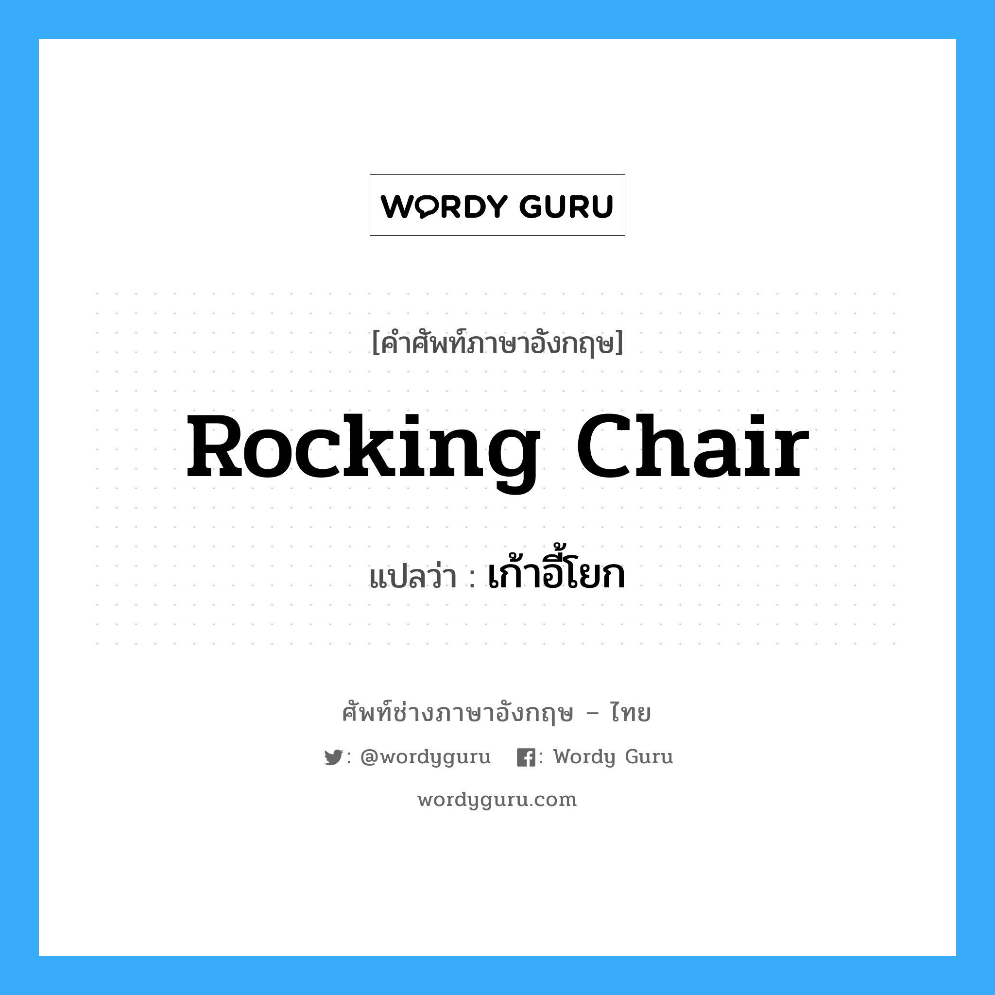 เก้าอี้โยก ภาษาอังกฤษ?, คำศัพท์ช่างภาษาอังกฤษ - ไทย เก้าอี้โยก คำศัพท์ภาษาอังกฤษ เก้าอี้โยก แปลว่า rocking chair