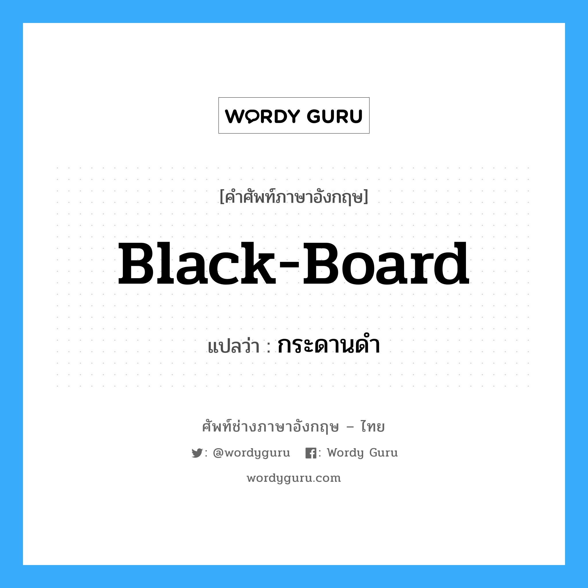 black-board แปลว่า?, คำศัพท์ช่างภาษาอังกฤษ - ไทย black-board คำศัพท์ภาษาอังกฤษ black-board แปลว่า กระดานดำ