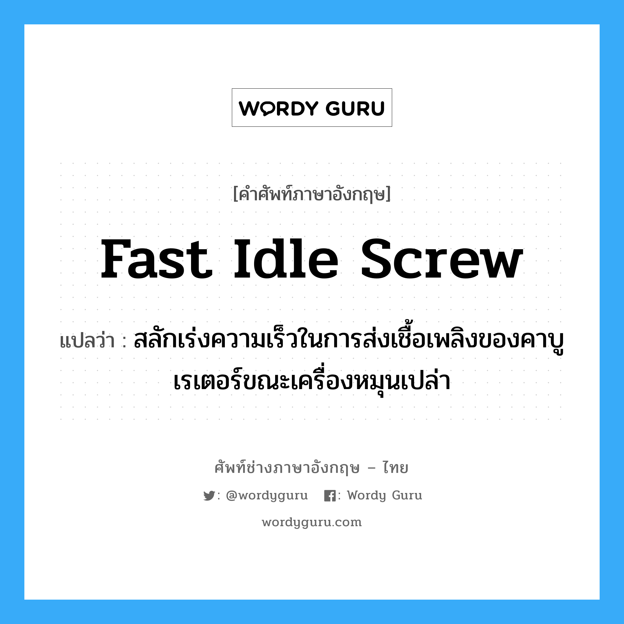 fast idle screw แปลว่า?, คำศัพท์ช่างภาษาอังกฤษ - ไทย fast idle screw คำศัพท์ภาษาอังกฤษ fast idle screw แปลว่า สลักเร่งความเร็วในการส่งเชื้อเพลิงของคาบูเรเตอร์ขณะเครื่องหมุนเปล่า