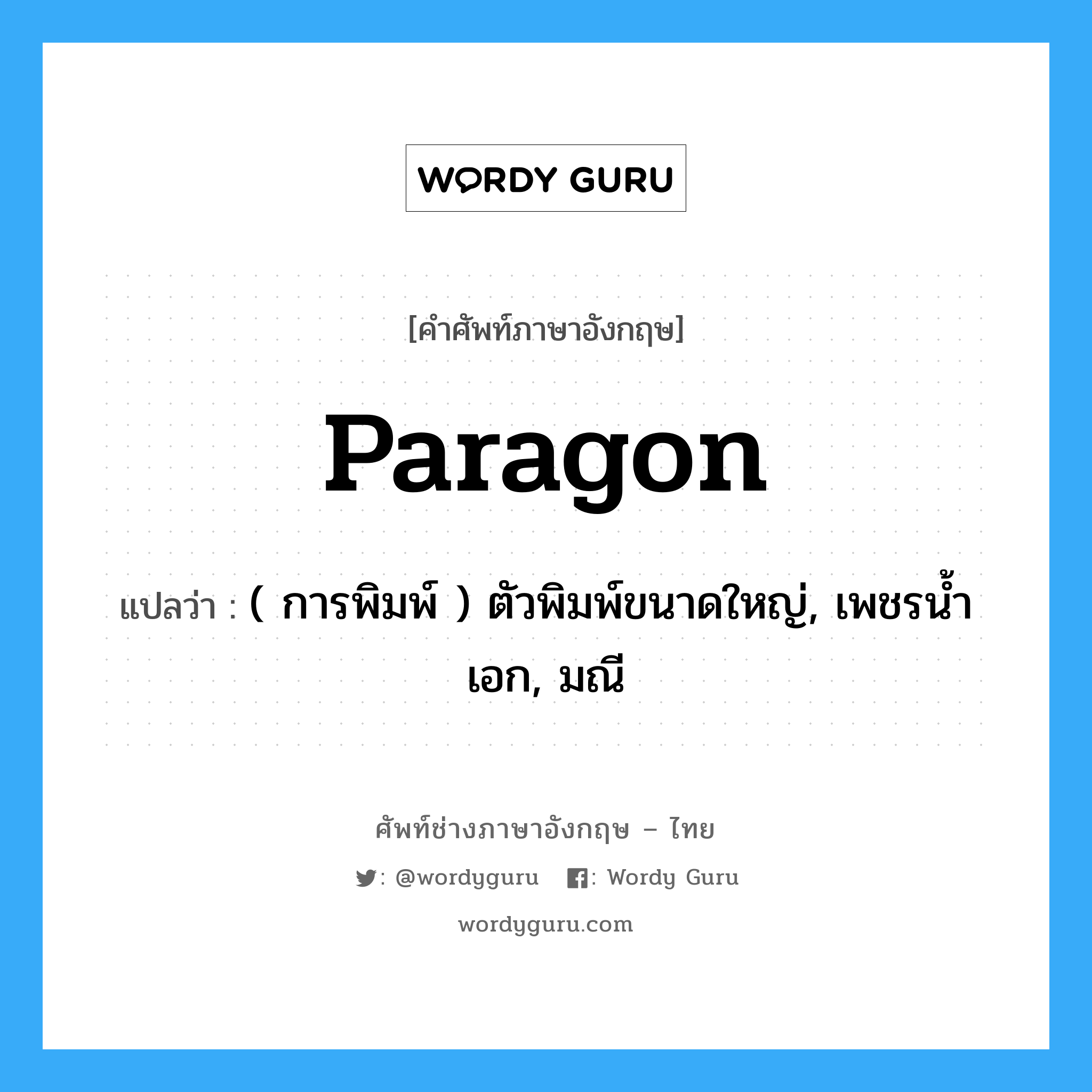 paragon แปลว่า?, คำศัพท์ช่างภาษาอังกฤษ - ไทย paragon คำศัพท์ภาษาอังกฤษ paragon แปลว่า ( การพิมพ์ ) ตัวพิมพ์ขนาดใหญ่, เพชรน้ำเอก, มณี