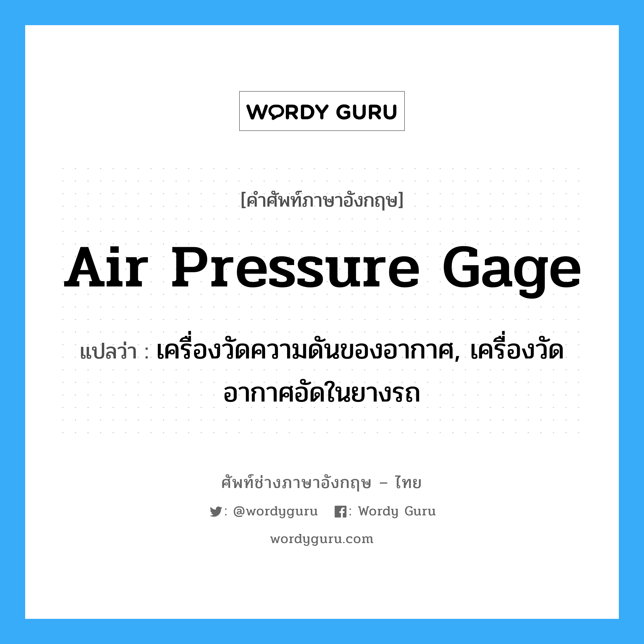 air pressure gage แปลว่า?, คำศัพท์ช่างภาษาอังกฤษ - ไทย air pressure gage คำศัพท์ภาษาอังกฤษ air pressure gage แปลว่า เครื่องวัดความดันของอากาศ, เครื่องวัดอากาศอัดในยางรถ