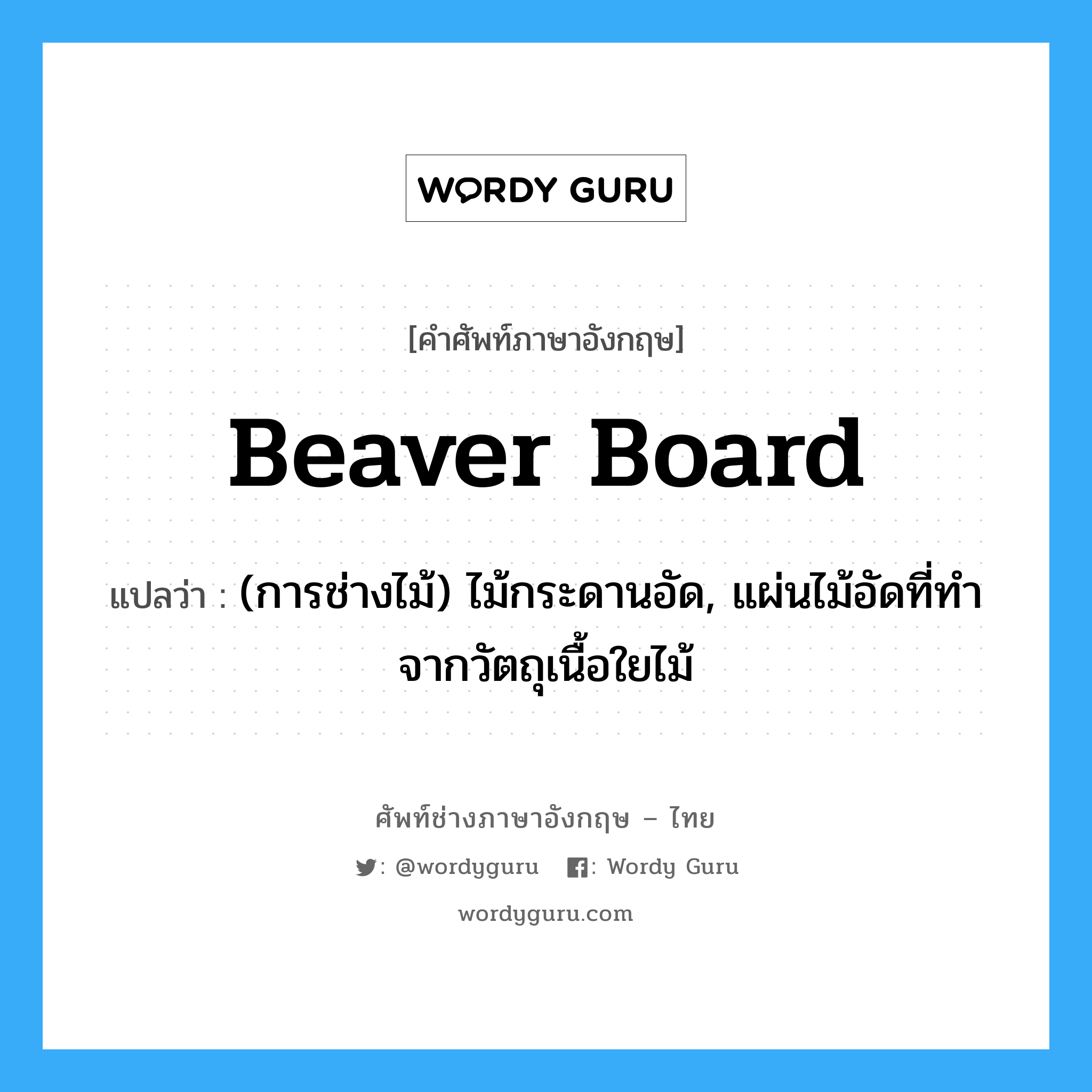 beaver board แปลว่า?, คำศัพท์ช่างภาษาอังกฤษ - ไทย beaver board คำศัพท์ภาษาอังกฤษ beaver board แปลว่า (การช่างไม้) ไม้กระดานอัด, แผ่นไม้อัดที่ทำจากวัตถุเนื้อใยไม้