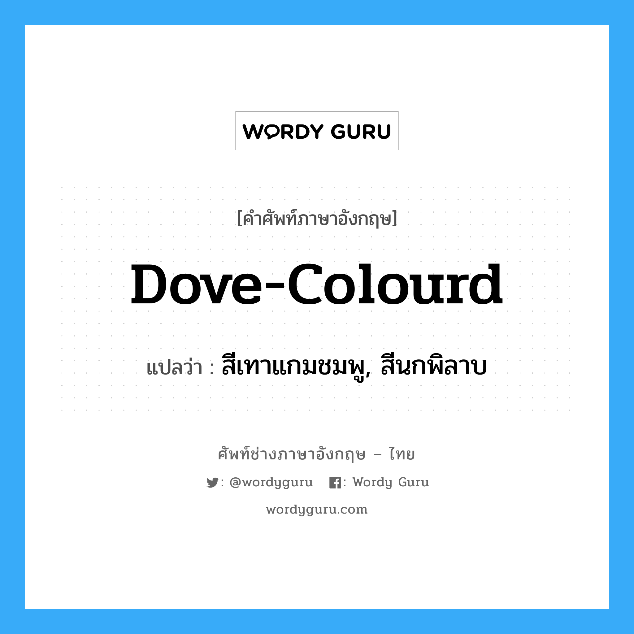 dove-colourd แปลว่า?, คำศัพท์ช่างภาษาอังกฤษ - ไทย dove-colourd คำศัพท์ภาษาอังกฤษ dove-colourd แปลว่า สีเทาแกมชมพู, สีนกพิลาบ