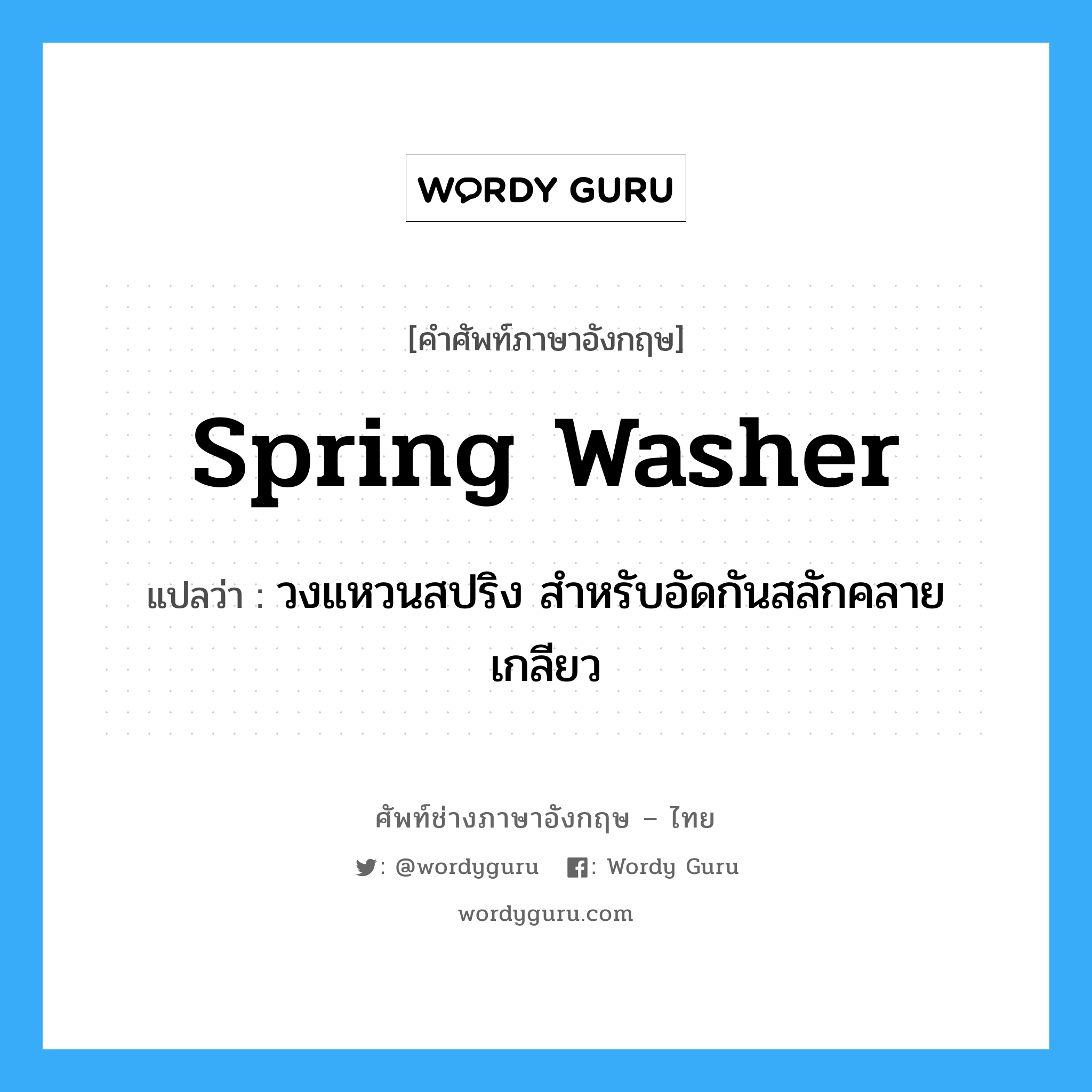spring washer แปลว่า?, คำศัพท์ช่างภาษาอังกฤษ - ไทย spring washer คำศัพท์ภาษาอังกฤษ spring washer แปลว่า วงแหวนสปริง สำหรับอัดกันสลักคลายเกลียว