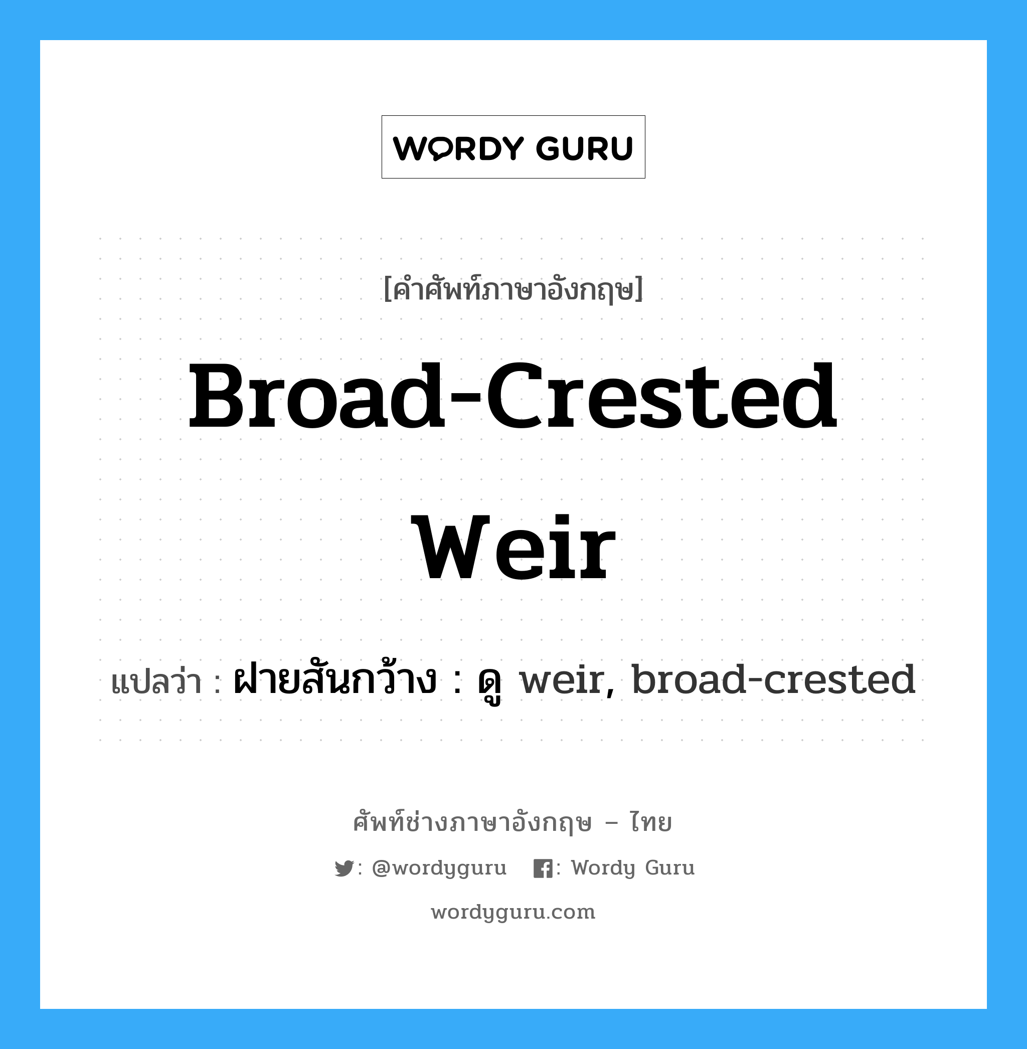 broad-crested weir แปลว่า?, คำศัพท์ช่างภาษาอังกฤษ - ไทย broad-crested weir คำศัพท์ภาษาอังกฤษ broad-crested weir แปลว่า ฝายสันกว้าง : ดู weir, broad-crested