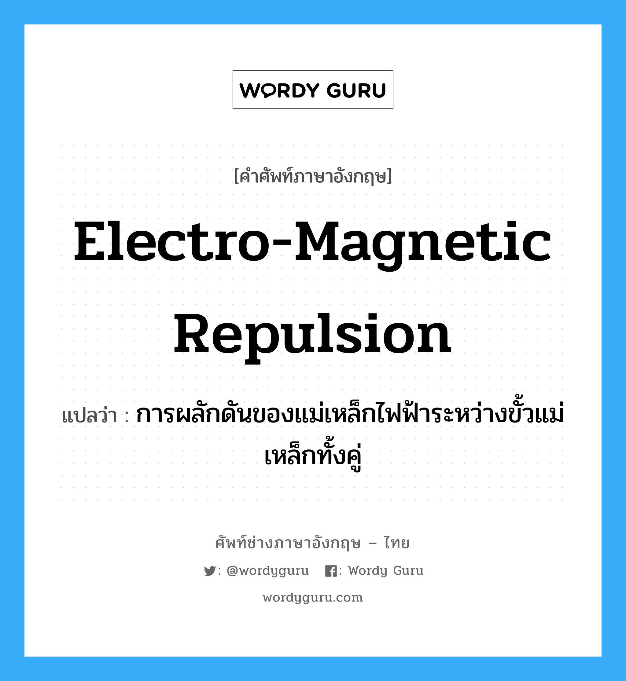 electro-magnetic repulsion แปลว่า?, คำศัพท์ช่างภาษาอังกฤษ - ไทย electro-magnetic repulsion คำศัพท์ภาษาอังกฤษ electro-magnetic repulsion แปลว่า การผลักดันของแม่เหล็กไฟฟ้าระหว่างขั้วแม่เหล็กทั้งคู่