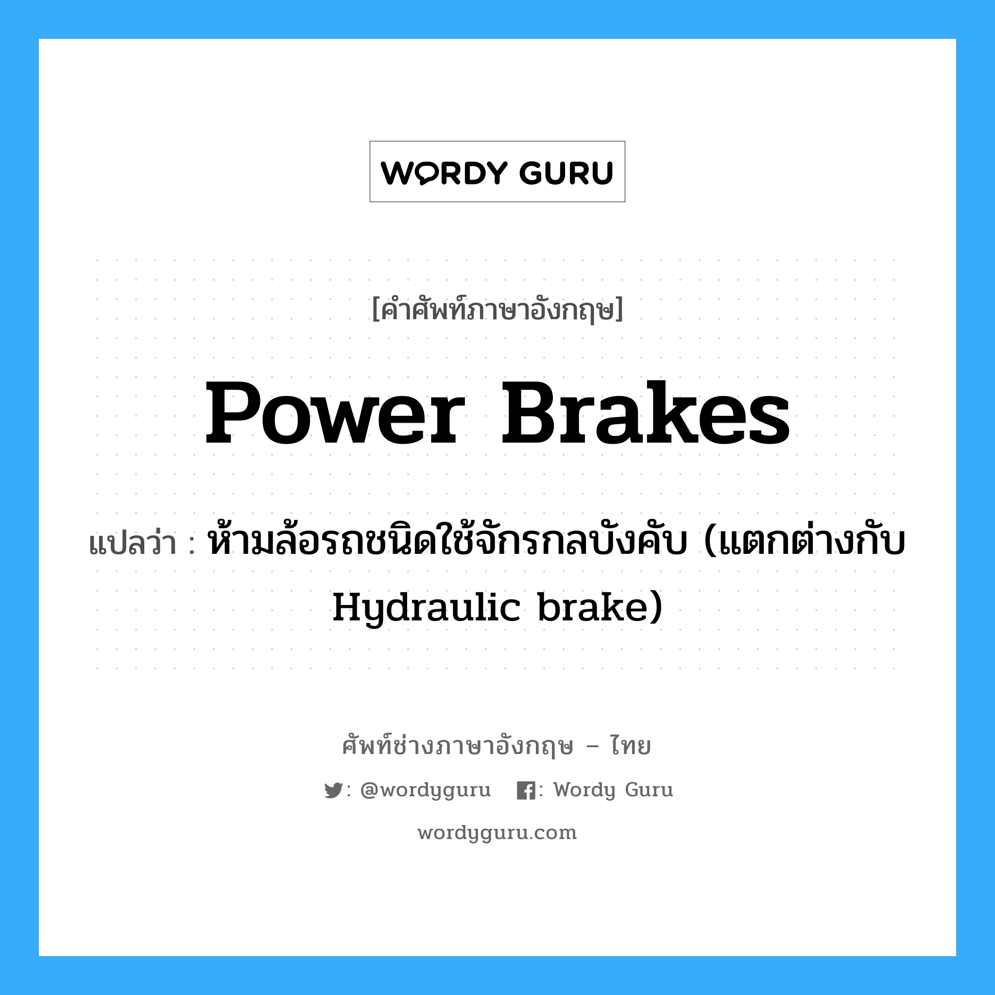 power brakes แปลว่า?, คำศัพท์ช่างภาษาอังกฤษ - ไทย power brakes คำศัพท์ภาษาอังกฤษ power brakes แปลว่า ห้ามล้อรถชนิดใช้จักรกลบังคับ (แตกต่างกับ Hydraulic brake)