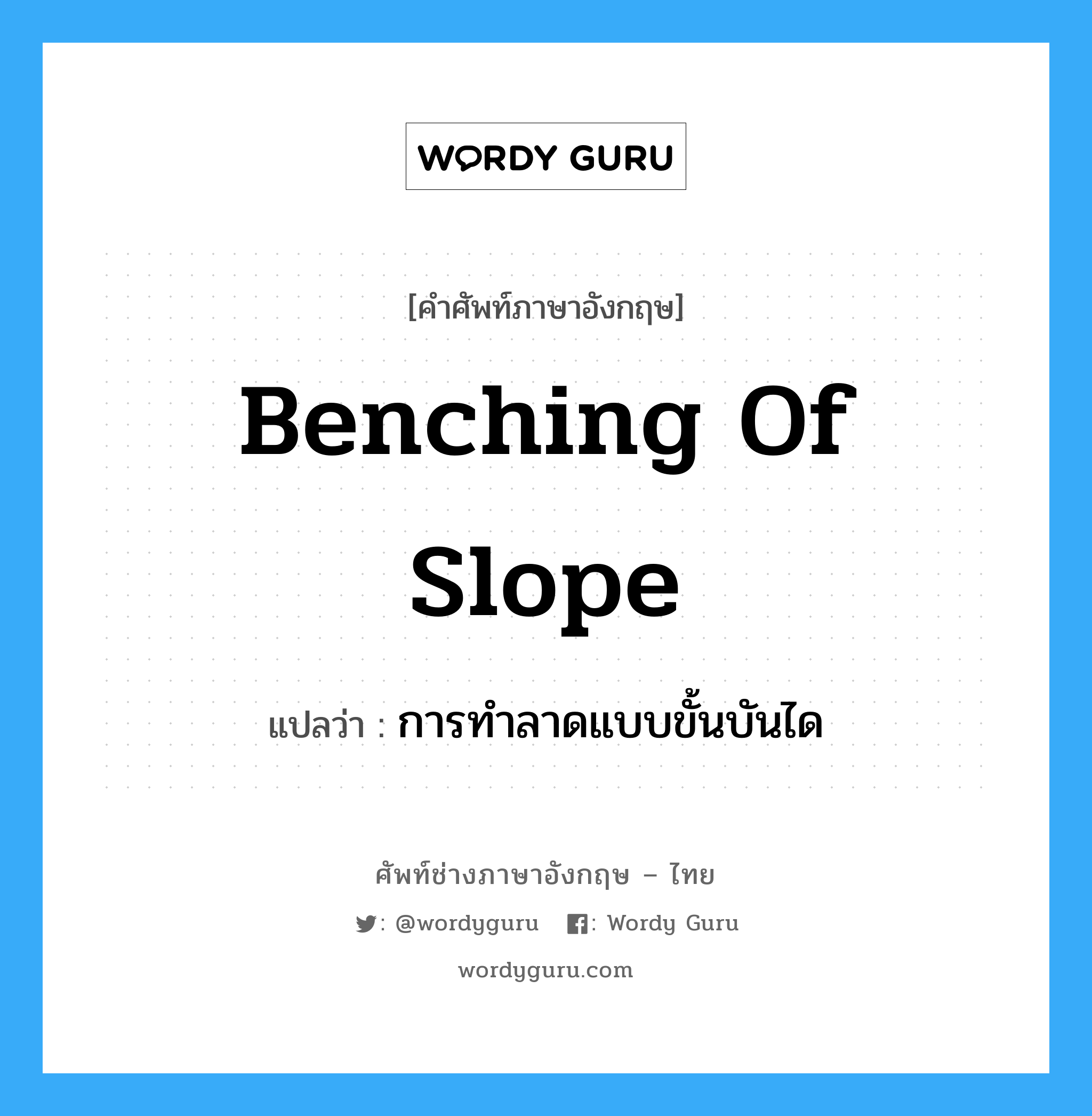 benching of slope แปลว่า?, คำศัพท์ช่างภาษาอังกฤษ - ไทย benching of slope คำศัพท์ภาษาอังกฤษ benching of slope แปลว่า การทำลาดแบบขั้นบันได