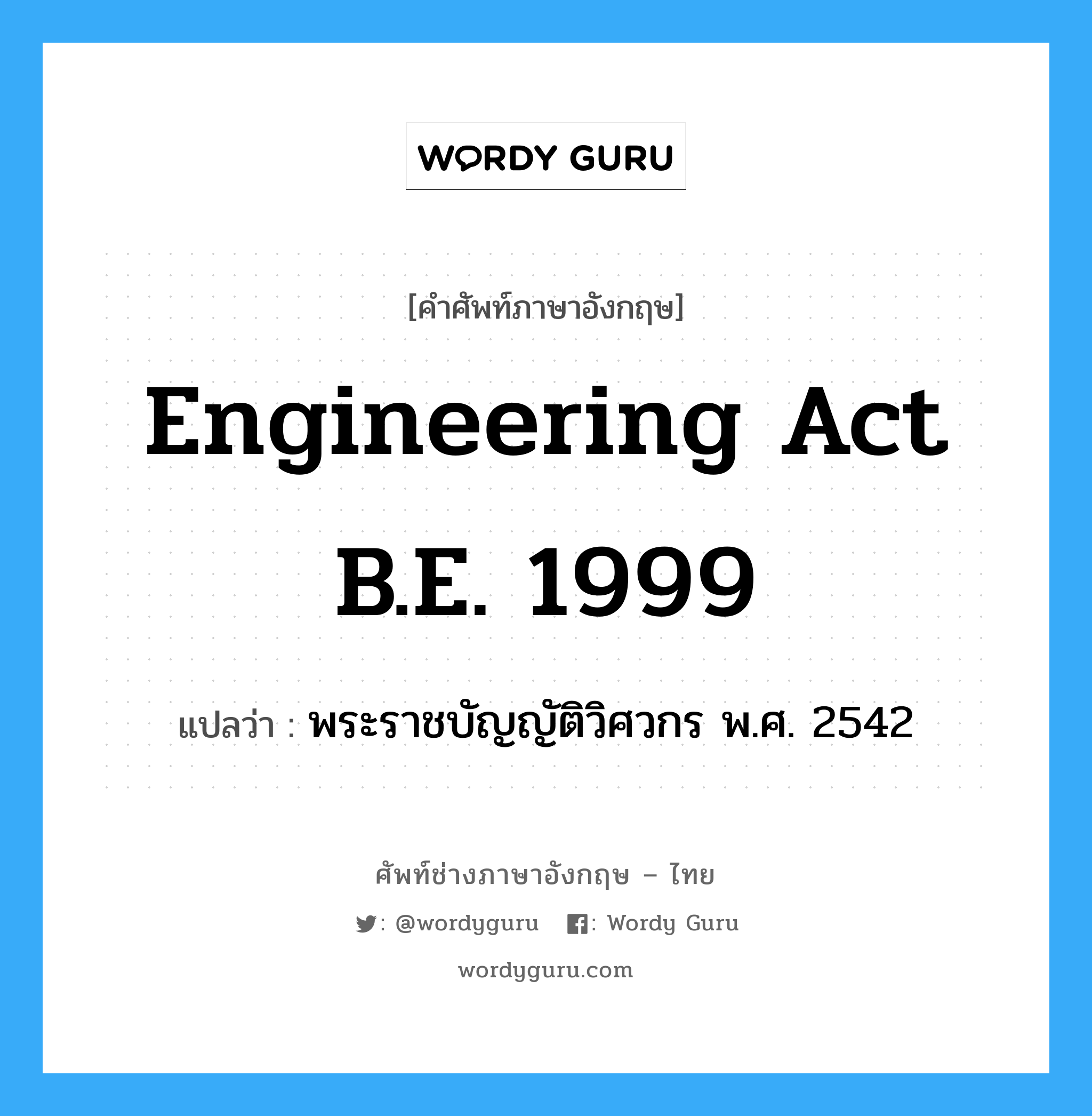 Engineering Act B.E. 1999 แปลว่า?, คำศัพท์ช่างภาษาอังกฤษ - ไทย Engineering Act B.E. 1999 คำศัพท์ภาษาอังกฤษ Engineering Act B.E. 1999 แปลว่า พระราชบัญญัติวิศวกร พ.ศ. 2542