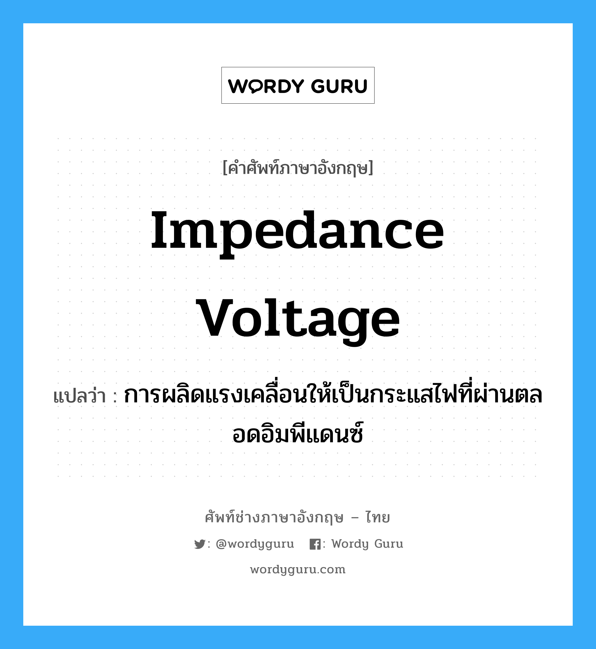 impedance voltage แปลว่า?, คำศัพท์ช่างภาษาอังกฤษ - ไทย impedance voltage คำศัพท์ภาษาอังกฤษ impedance voltage แปลว่า การผลิดแรงเคลื่อนให้เป็นกระแสไฟที่ผ่านตลอดอิมพีแดนซ์