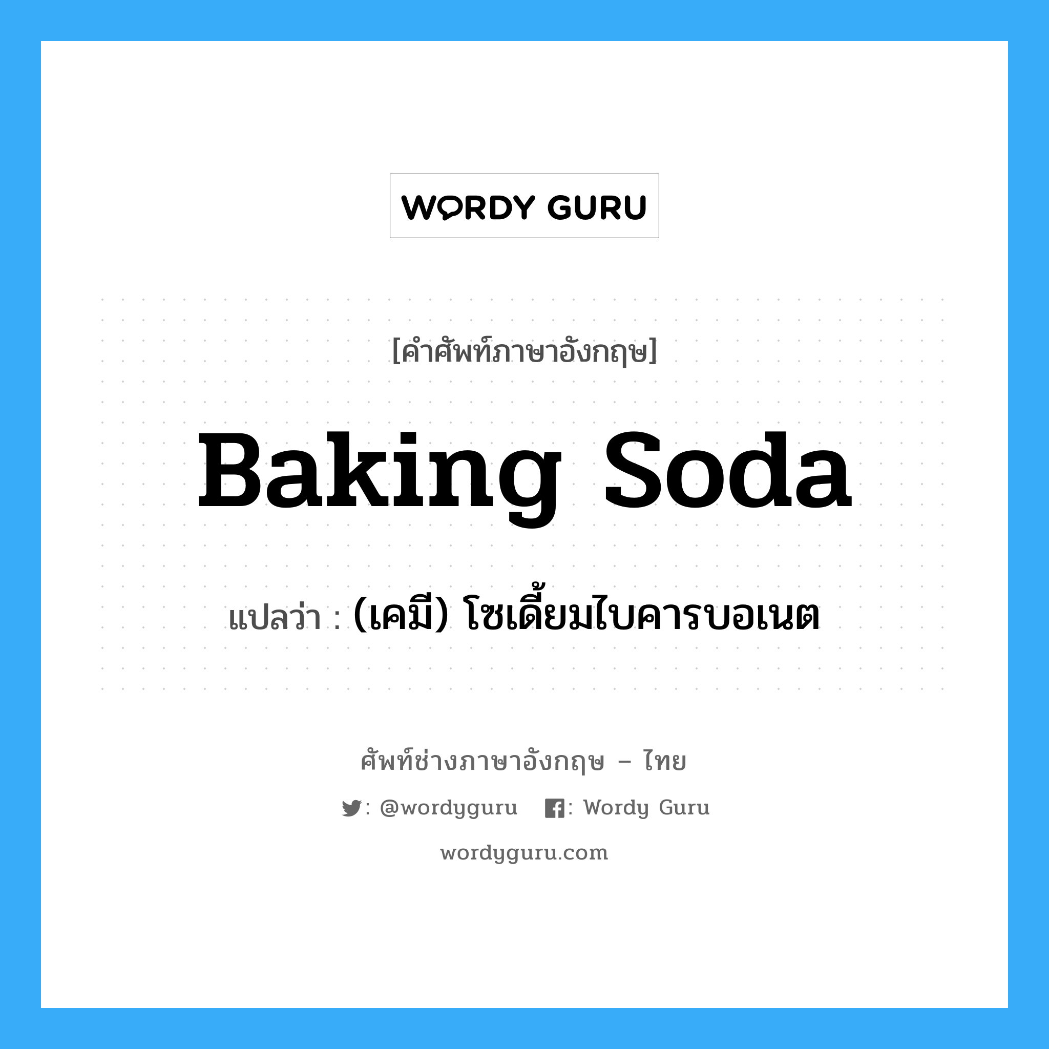 baking soda แปลว่า?, คำศัพท์ช่างภาษาอังกฤษ - ไทย baking soda คำศัพท์ภาษาอังกฤษ baking soda แปลว่า (เคมี) โซเดี้ยมไบคารบอเนต
