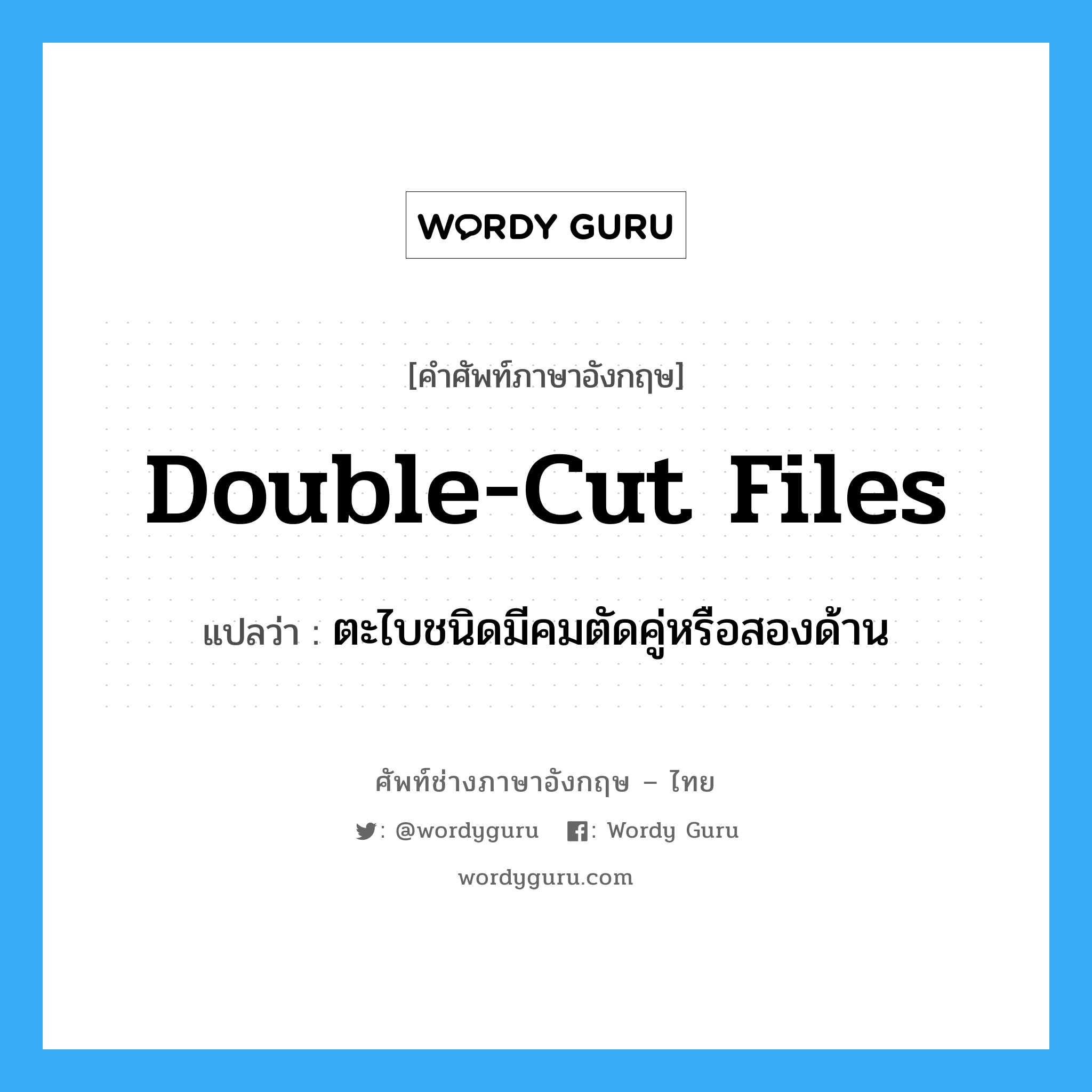 double-cut files แปลว่า?, คำศัพท์ช่างภาษาอังกฤษ - ไทย double-cut files คำศัพท์ภาษาอังกฤษ double-cut files แปลว่า ตะไบชนิดมีคมตัดคู่หรือสองด้าน
