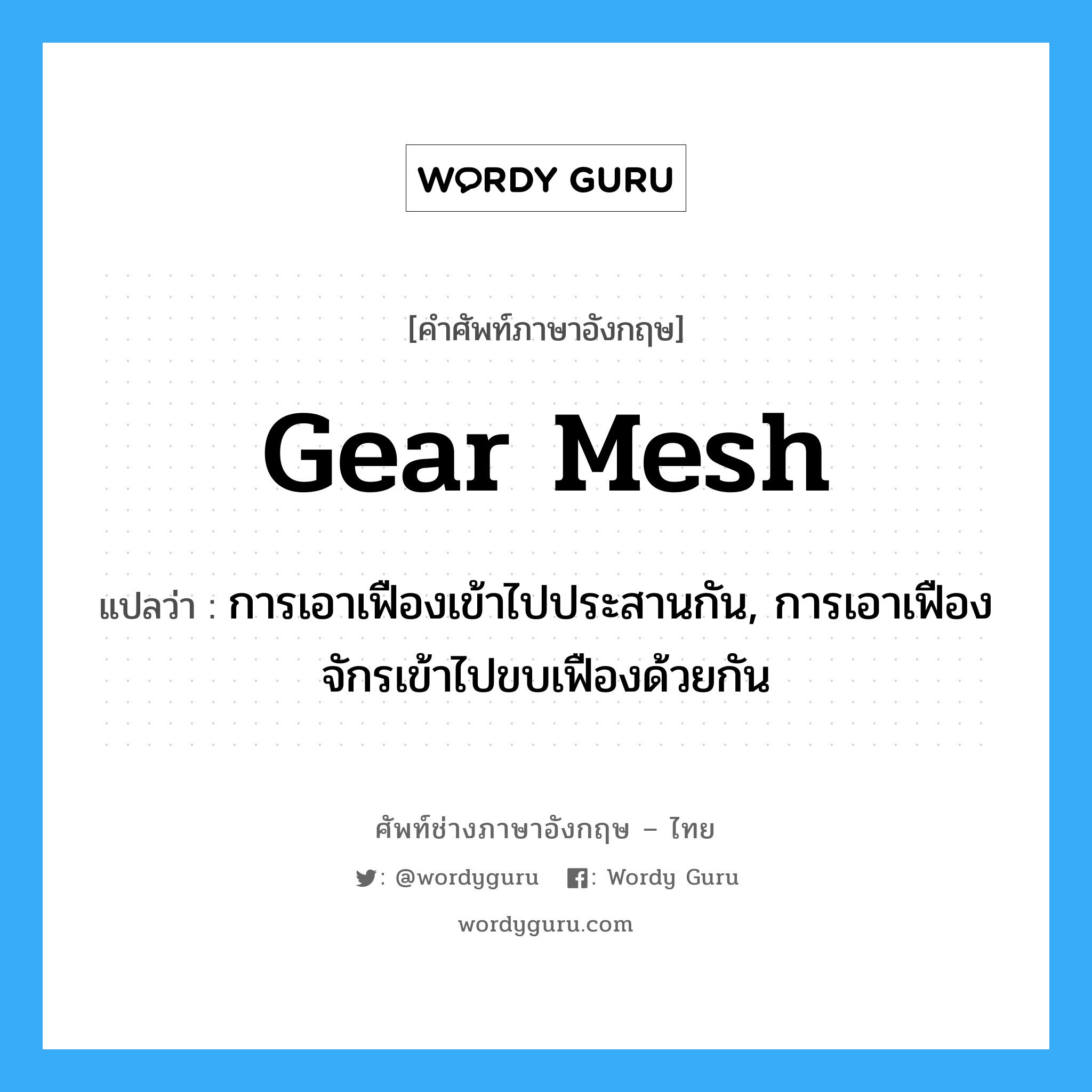 gear mesh แปลว่า?, คำศัพท์ช่างภาษาอังกฤษ - ไทย gear mesh คำศัพท์ภาษาอังกฤษ gear mesh แปลว่า การเอาเฟืองเข้าไปประสานกัน, การเอาเฟืองจักรเข้าไปขบเฟืองด้วยกัน