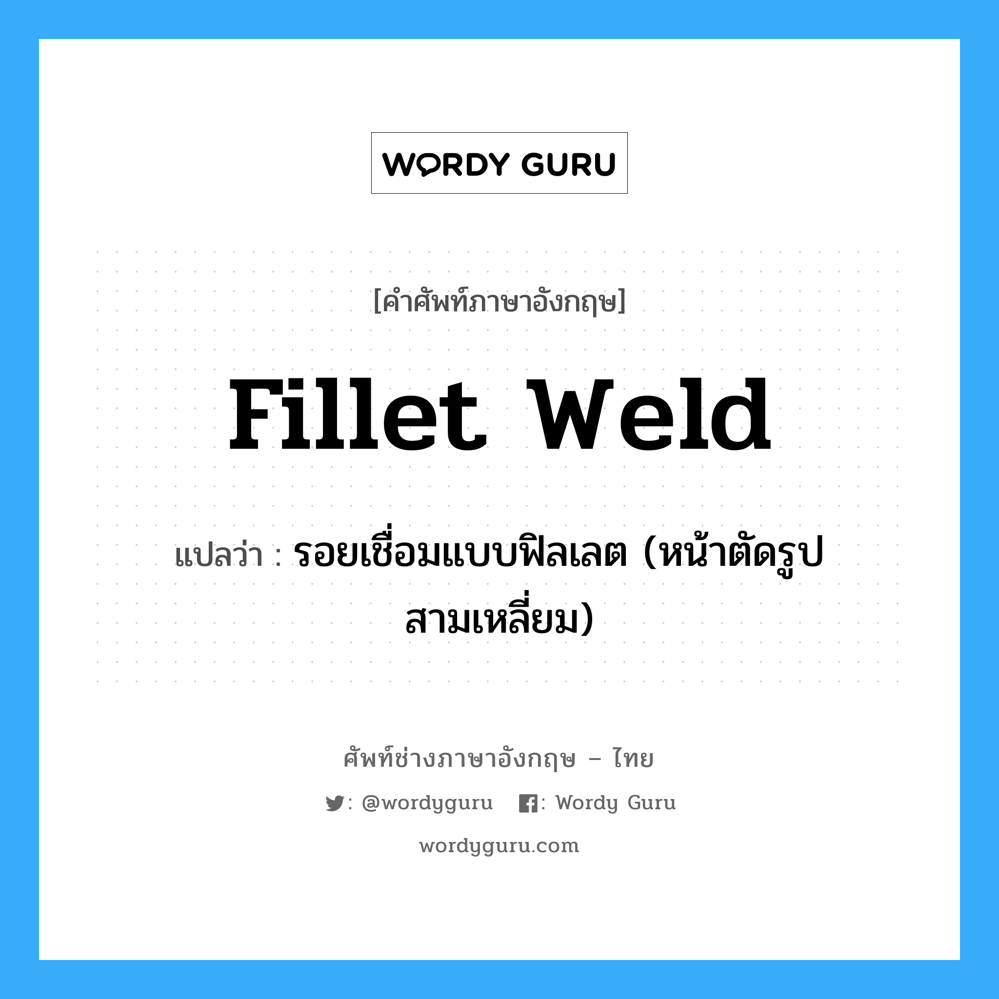 fillet weld แปลว่า?, คำศัพท์ช่างภาษาอังกฤษ - ไทย fillet weld คำศัพท์ภาษาอังกฤษ fillet weld แปลว่า รอยเชื่อมแบบฟิลเลต (หน้าตัดรูปสามเหลี่ยม)