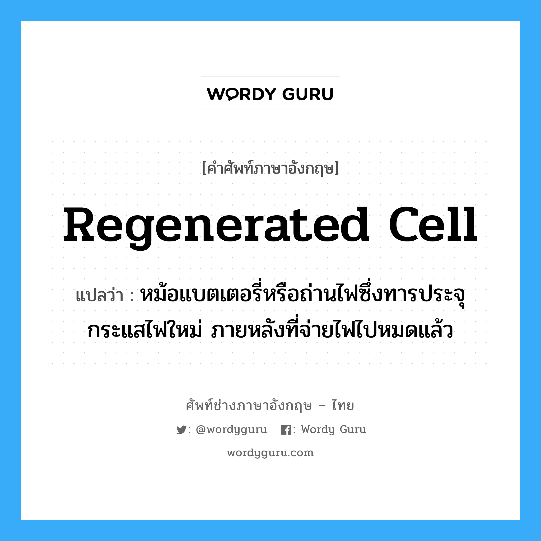 regenerated cell แปลว่า?, คำศัพท์ช่างภาษาอังกฤษ - ไทย regenerated cell คำศัพท์ภาษาอังกฤษ regenerated cell แปลว่า หม้อแบตเตอรี่หรือถ่านไฟซึ่งทารประจุกระแสไฟใหม่ ภายหลังที่จ่ายไฟไปหมดแล้ว
