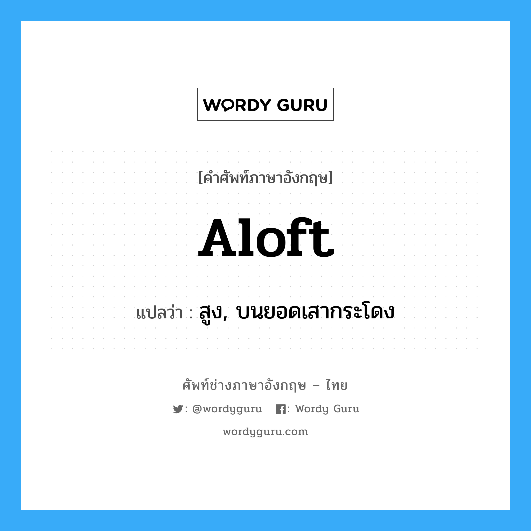 aloft แปลว่า?, คำศัพท์ช่างภาษาอังกฤษ - ไทย aloft คำศัพท์ภาษาอังกฤษ aloft แปลว่า สูง, บนยอดเสากระโดง