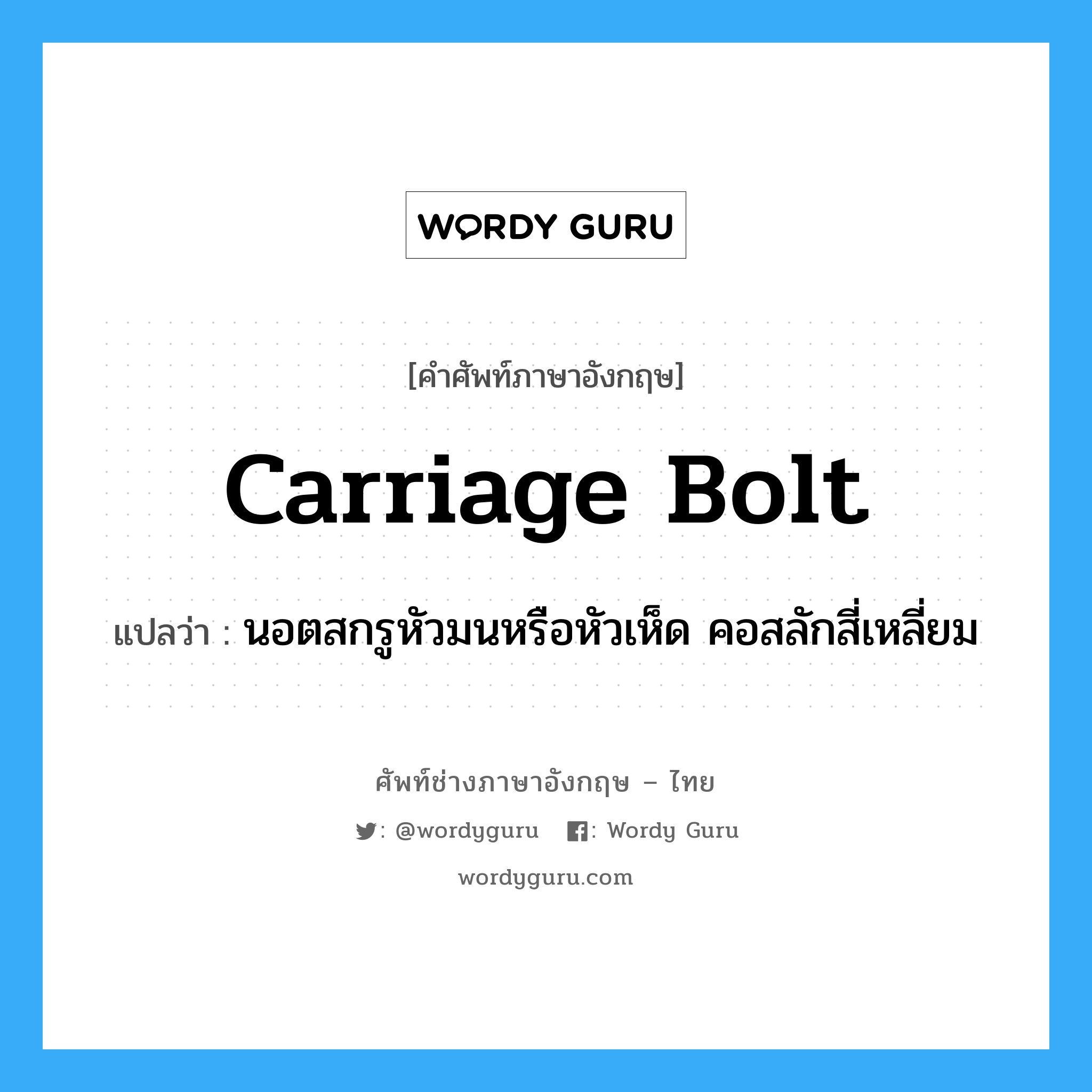 carriage bolt แปลว่า?, คำศัพท์ช่างภาษาอังกฤษ - ไทย carriage bolt คำศัพท์ภาษาอังกฤษ carriage bolt แปลว่า นอตสกรูหัวมนหรือหัวเห็ด คอสลักสี่เหลี่ยม