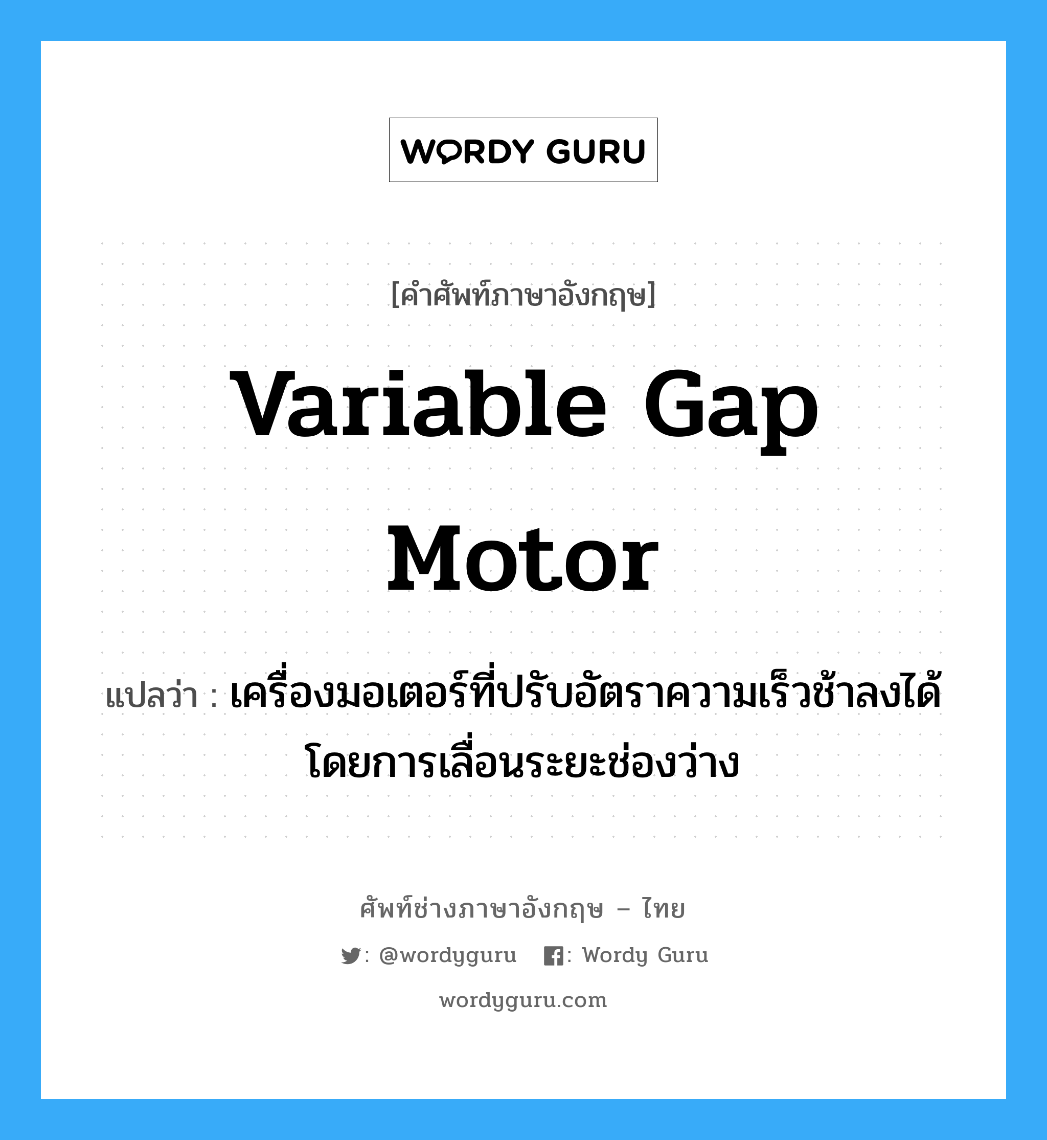 variable gap motor แปลว่า?, คำศัพท์ช่างภาษาอังกฤษ - ไทย variable gap motor คำศัพท์ภาษาอังกฤษ variable gap motor แปลว่า เครื่องมอเตอร์ที่ปรับอัตราความเร็วช้าลงได้โดยการเลื่อนระยะช่องว่าง