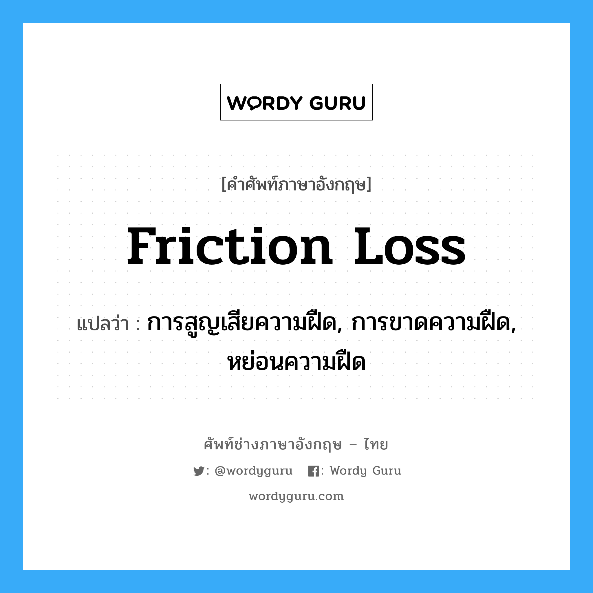friction loss แปลว่า?, คำศัพท์ช่างภาษาอังกฤษ - ไทย friction loss คำศัพท์ภาษาอังกฤษ friction loss แปลว่า การสูญเสียความฝืด, การขาดความฝืด, หย่อนความฝืด