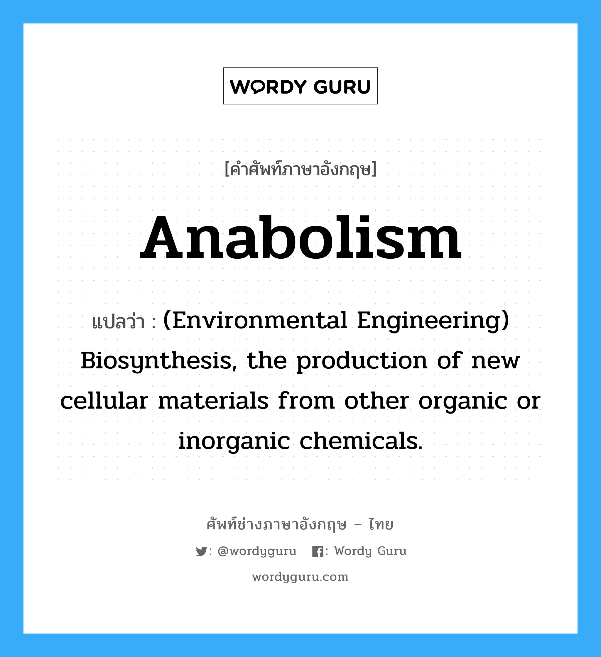 Anabolism แปลว่า?, คำศัพท์ช่างภาษาอังกฤษ - ไทย Anabolism คำศัพท์ภาษาอังกฤษ Anabolism แปลว่า (Environmental Engineering) Biosynthesis, the production of new cellular materials from other organic or inorganic chemicals.