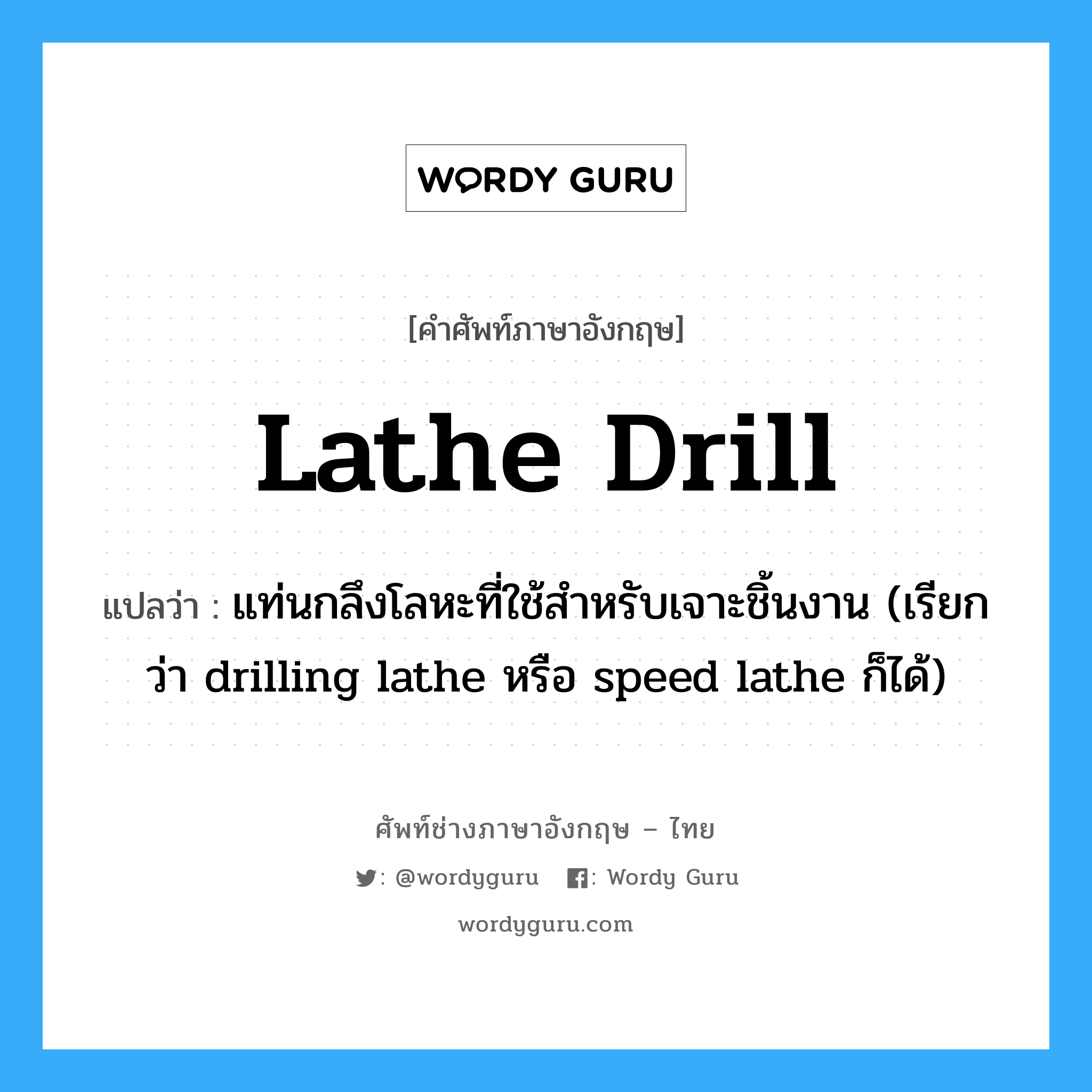 lathe drill แปลว่า?, คำศัพท์ช่างภาษาอังกฤษ - ไทย lathe drill คำศัพท์ภาษาอังกฤษ lathe drill แปลว่า แท่นกลึงโลหะที่ใช้สำหรับเจาะชิ้นงาน (เรียกว่า drilling lathe หรือ speed lathe ก็ได้)