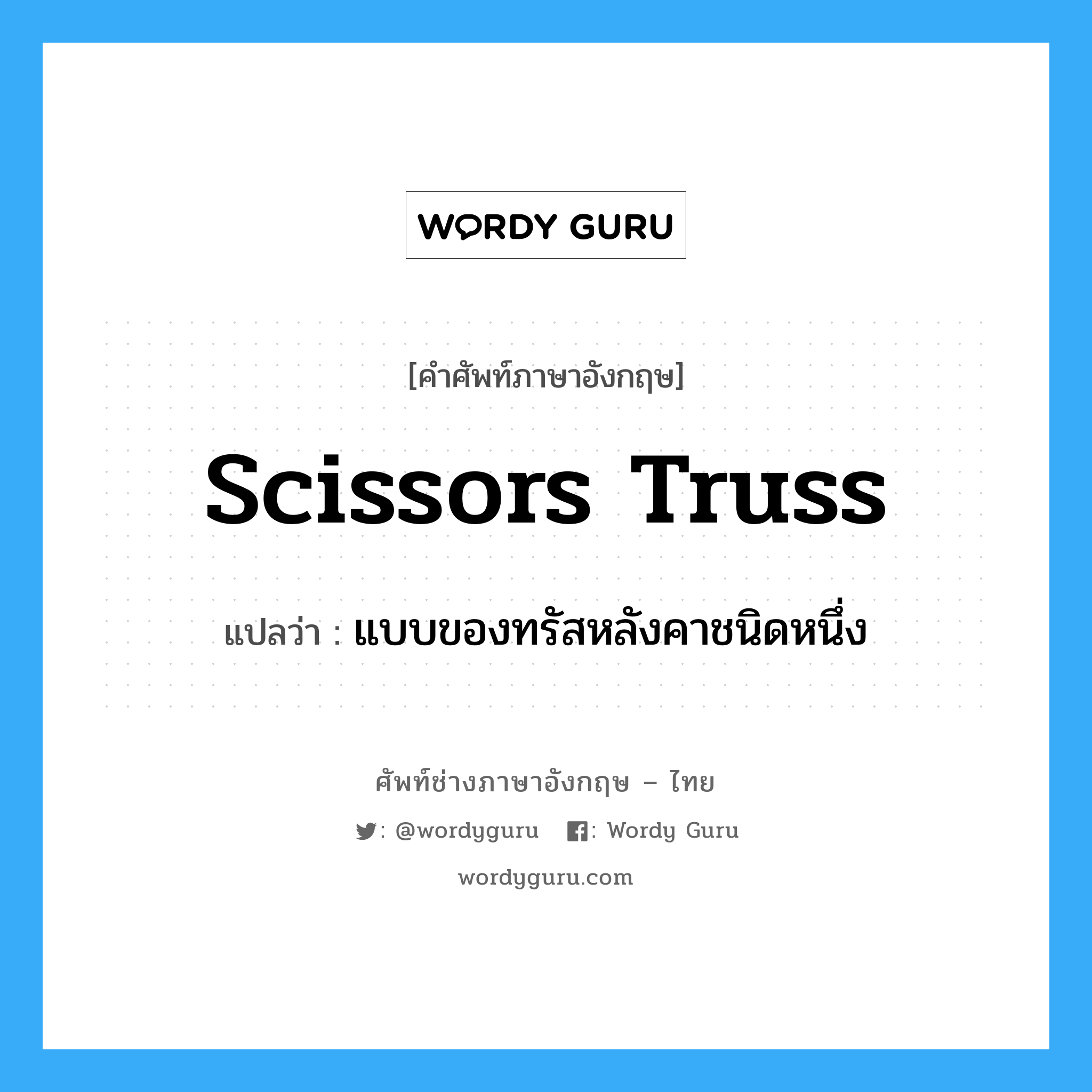 scissors truss แปลว่า?, คำศัพท์ช่างภาษาอังกฤษ - ไทย scissors truss คำศัพท์ภาษาอังกฤษ scissors truss แปลว่า แบบของทรัสหลังคาชนิดหนึ่ง