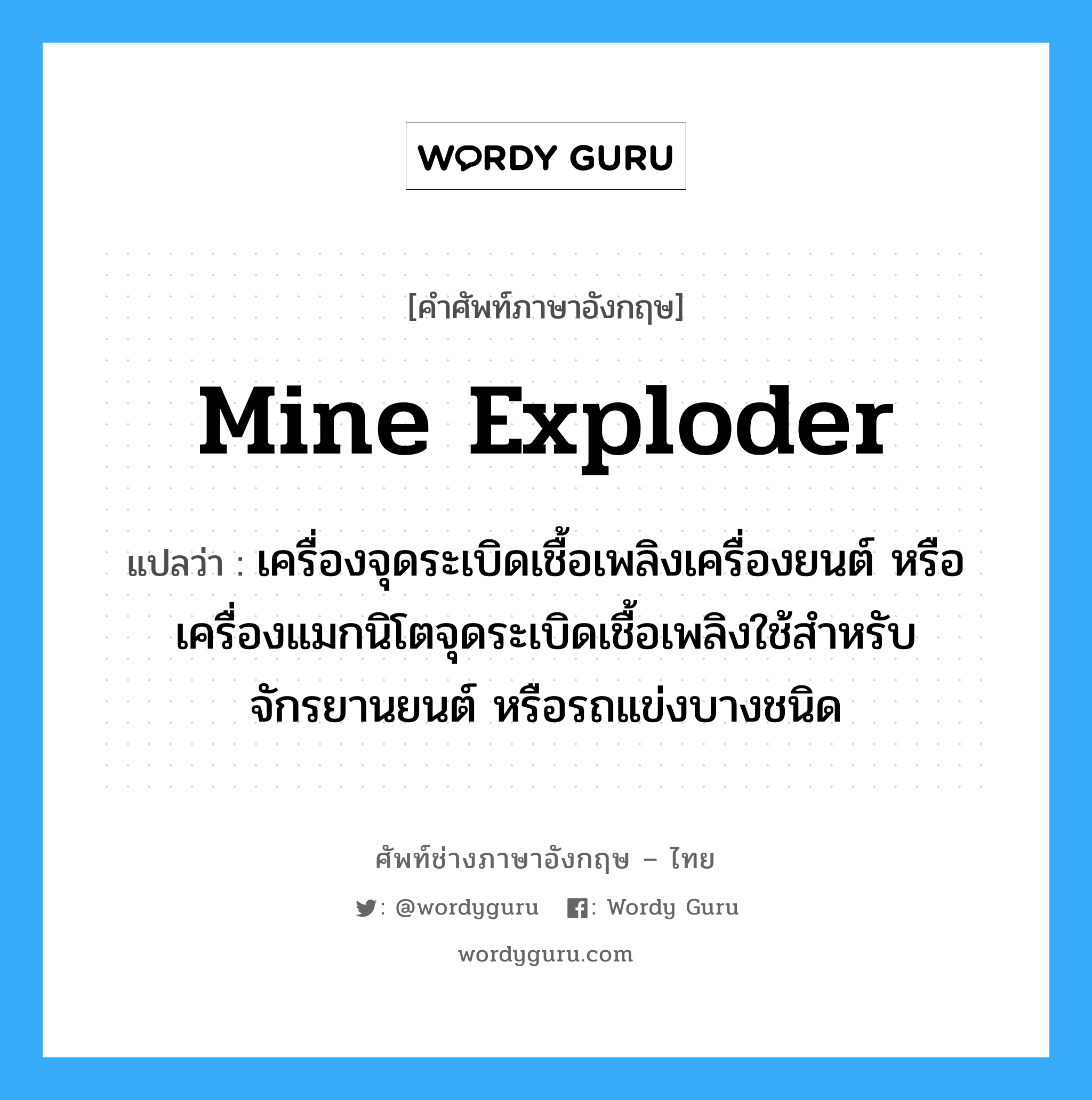 mine exploder แปลว่า?, คำศัพท์ช่างภาษาอังกฤษ - ไทย mine exploder คำศัพท์ภาษาอังกฤษ mine exploder แปลว่า เครื่องจุดระเบิดเชื้อเพลิงเครื่องยนต์ หรือเครื่องแมกนิโตจุดระเบิดเชื้อเพลิงใช้สำหรับจักรยานยนต์ หรือรถแข่งบางชนิด