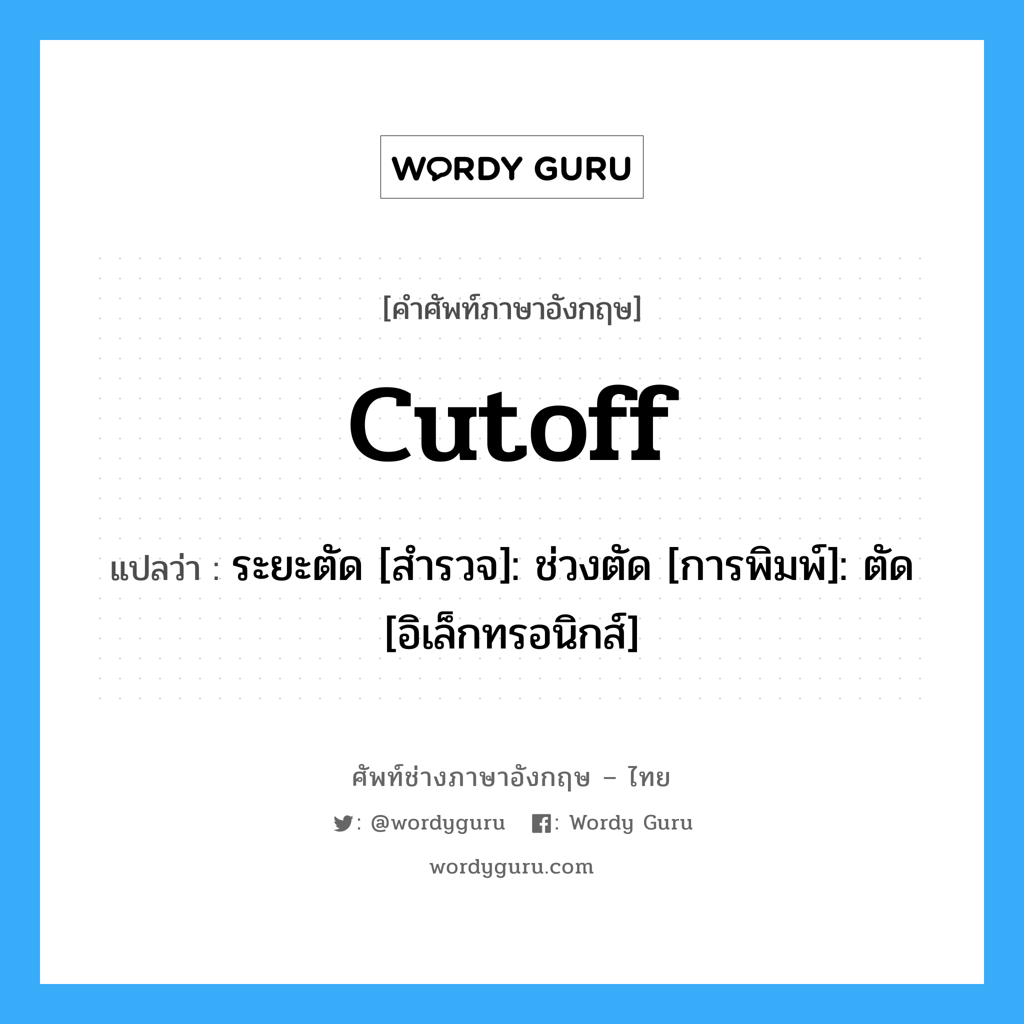 cutoff แปลว่า?, คำศัพท์ช่างภาษาอังกฤษ - ไทย cutoff คำศัพท์ภาษาอังกฤษ cutoff แปลว่า ระยะตัด [สำรวจ]: ช่วงตัด [การพิมพ์]: ตัด [อิเล็กทรอนิกส์]