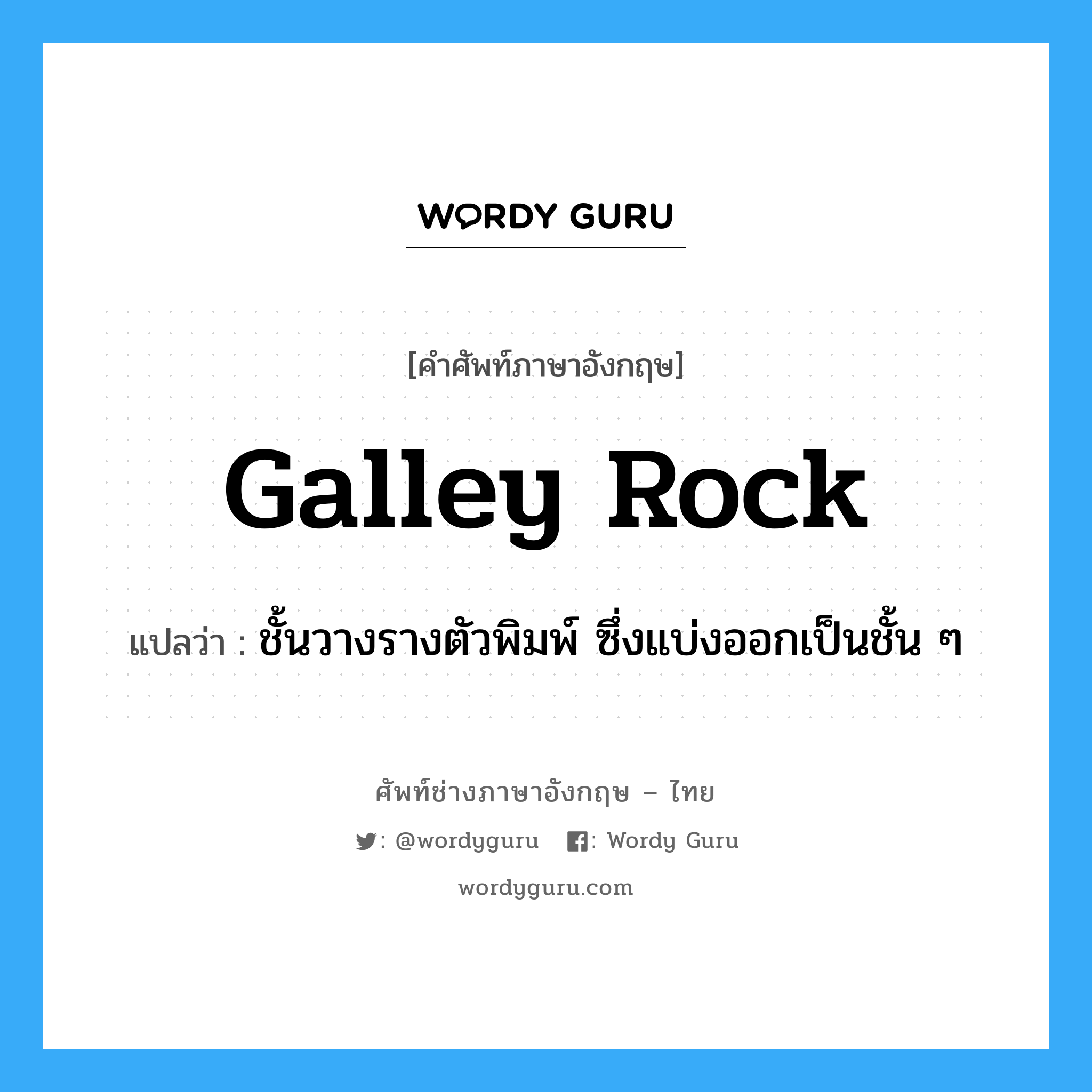 galley rock แปลว่า?, คำศัพท์ช่างภาษาอังกฤษ - ไทย galley rock คำศัพท์ภาษาอังกฤษ galley rock แปลว่า ชั้นวางรางตัวพิมพ์ ซึ่งแบ่งออกเป็นชั้น ๆ