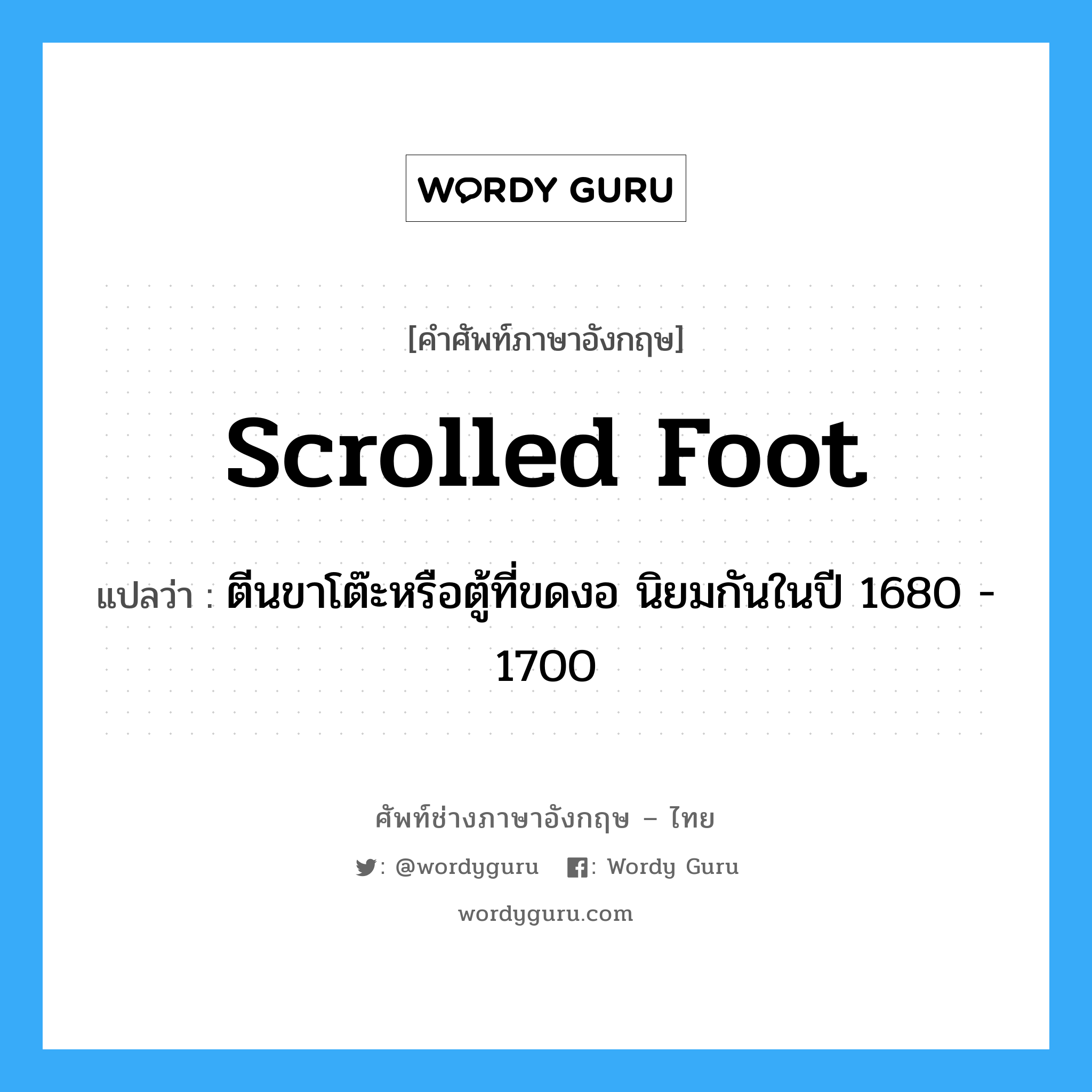 scrolled foot แปลว่า?, คำศัพท์ช่างภาษาอังกฤษ - ไทย scrolled foot คำศัพท์ภาษาอังกฤษ scrolled foot แปลว่า ตีนขาโต๊ะหรือตู้ที่ขดงอ นิยมกันในปี 1680 - 1700
