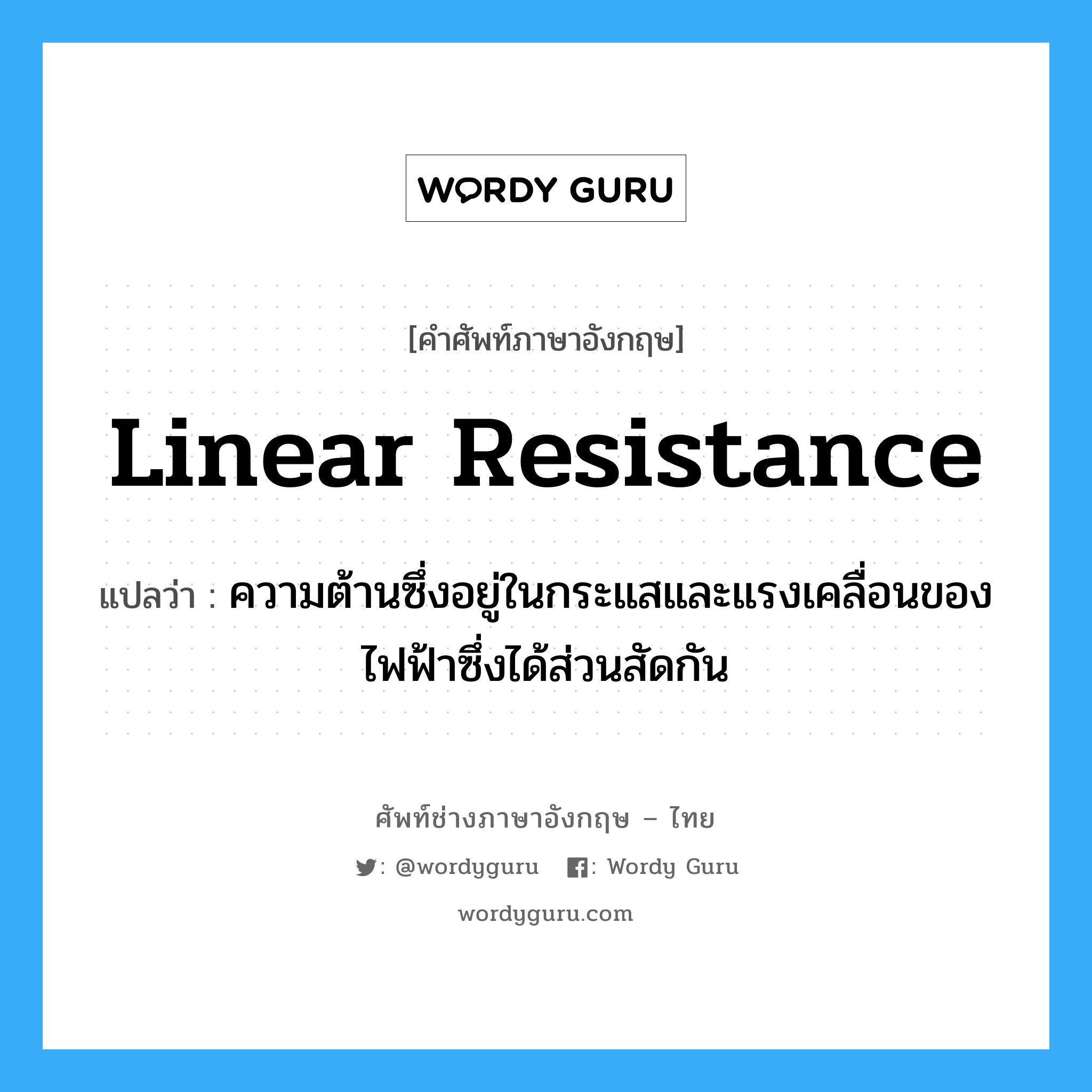 linear resistance แปลว่า?, คำศัพท์ช่างภาษาอังกฤษ - ไทย linear resistance คำศัพท์ภาษาอังกฤษ linear resistance แปลว่า ความต้านซึ่งอยู่ในกระแสและแรงเคลื่อนของไฟฟ้าซึ่งได้ส่วนสัดกัน