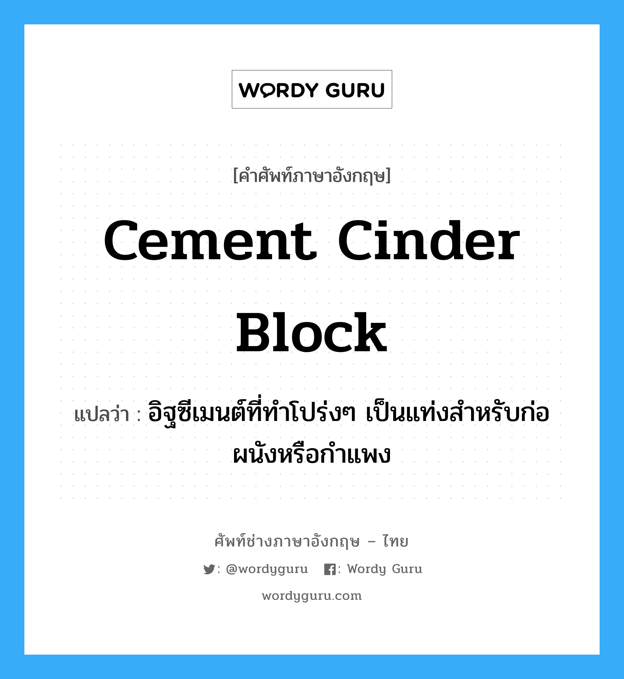 cement cinder block แปลว่า?, คำศัพท์ช่างภาษาอังกฤษ - ไทย cement cinder block คำศัพท์ภาษาอังกฤษ cement cinder block แปลว่า อิฐซีเมนต์ที่ทำโปร่งๆ เป็นแท่งสำหรับก่อผนังหรือกำแพง