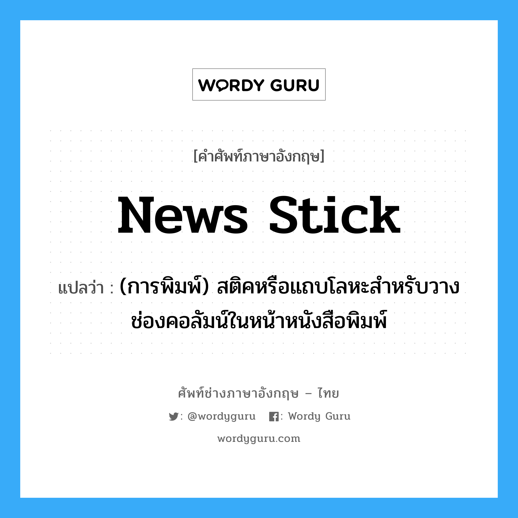 news stick แปลว่า?, คำศัพท์ช่างภาษาอังกฤษ - ไทย news stick คำศัพท์ภาษาอังกฤษ news stick แปลว่า (การพิมพ์) สติคหรือแถบโลหะสำหรับวางช่องคอลัมน์ในหน้าหนังสือพิมพ์