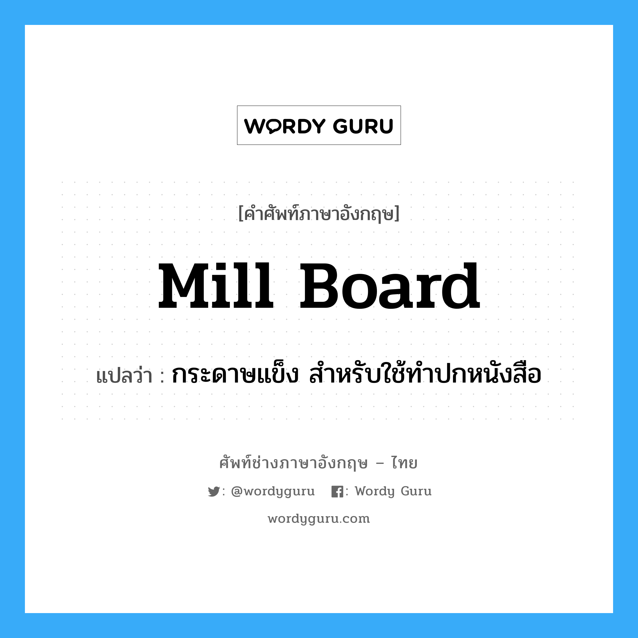 mill board แปลว่า?, คำศัพท์ช่างภาษาอังกฤษ - ไทย mill board คำศัพท์ภาษาอังกฤษ mill board แปลว่า กระดาษแข็ง สำหรับใช้ทำปกหนังสือ