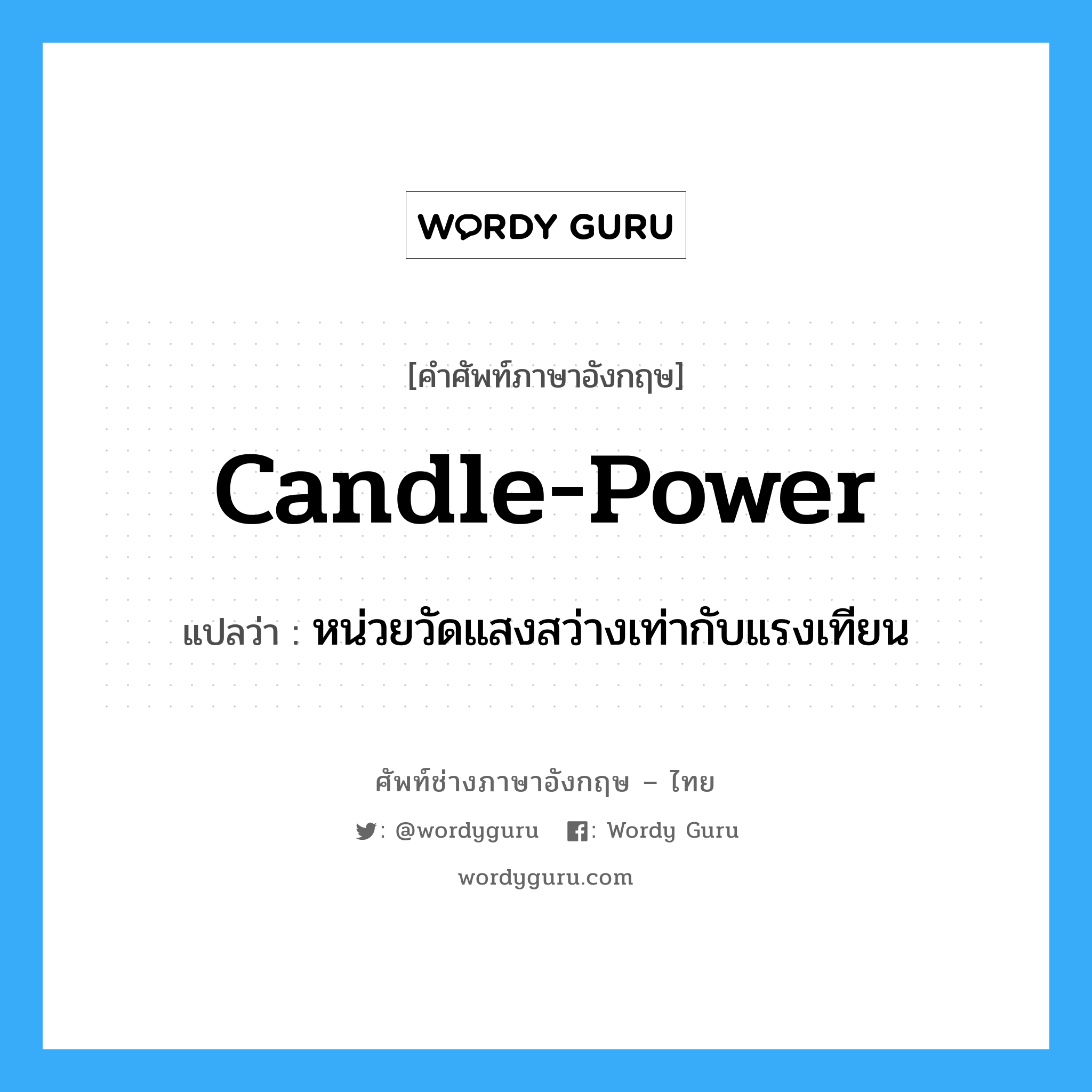 candle-power แปลว่า?, คำศัพท์ช่างภาษาอังกฤษ - ไทย candle-power คำศัพท์ภาษาอังกฤษ candle-power แปลว่า หน่วยวัดแสงสว่างเท่ากับแรงเทียน