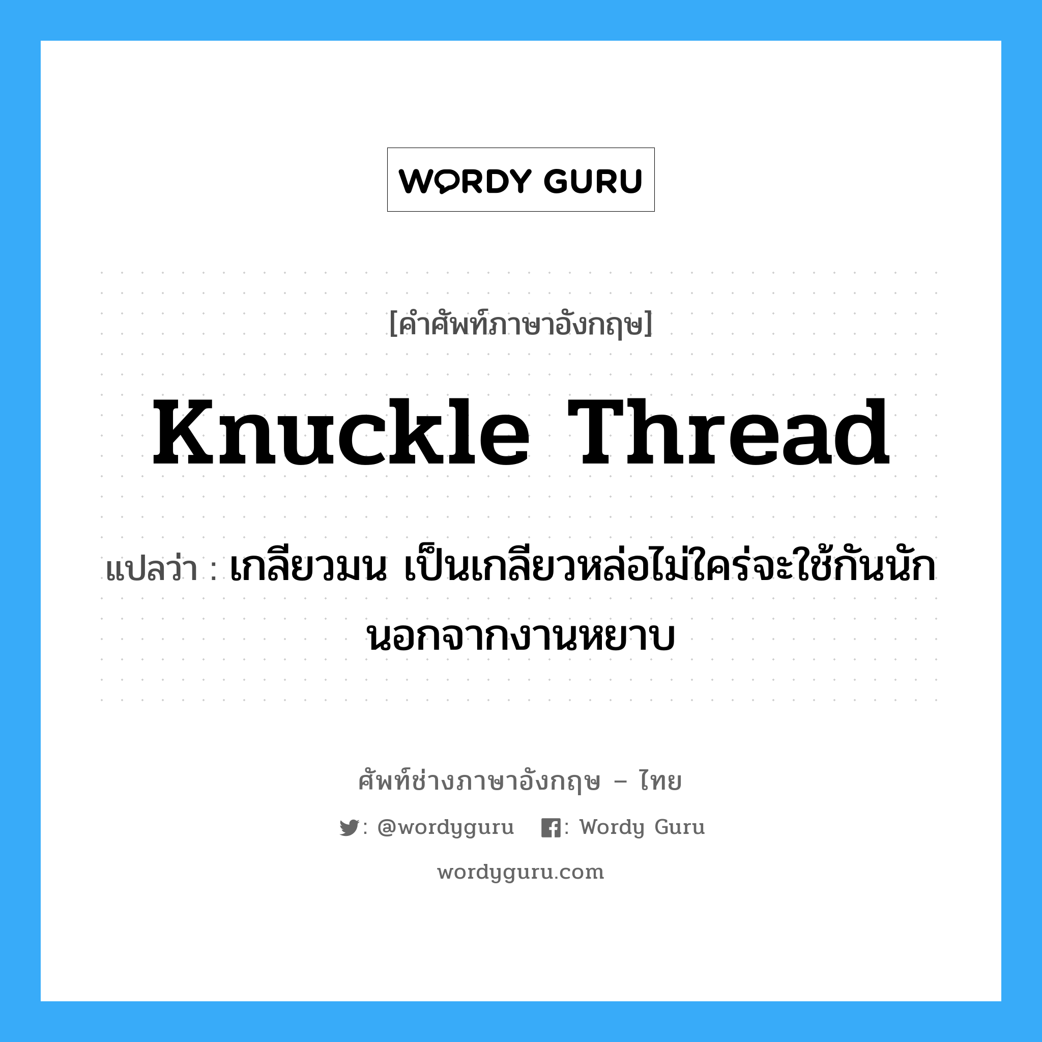 knuckle thread แปลว่า?, คำศัพท์ช่างภาษาอังกฤษ - ไทย knuckle thread คำศัพท์ภาษาอังกฤษ knuckle thread แปลว่า เกลียวมน เป็นเกลียวหล่อไม่ใคร่จะใช้กันนักนอกจากงานหยาบ