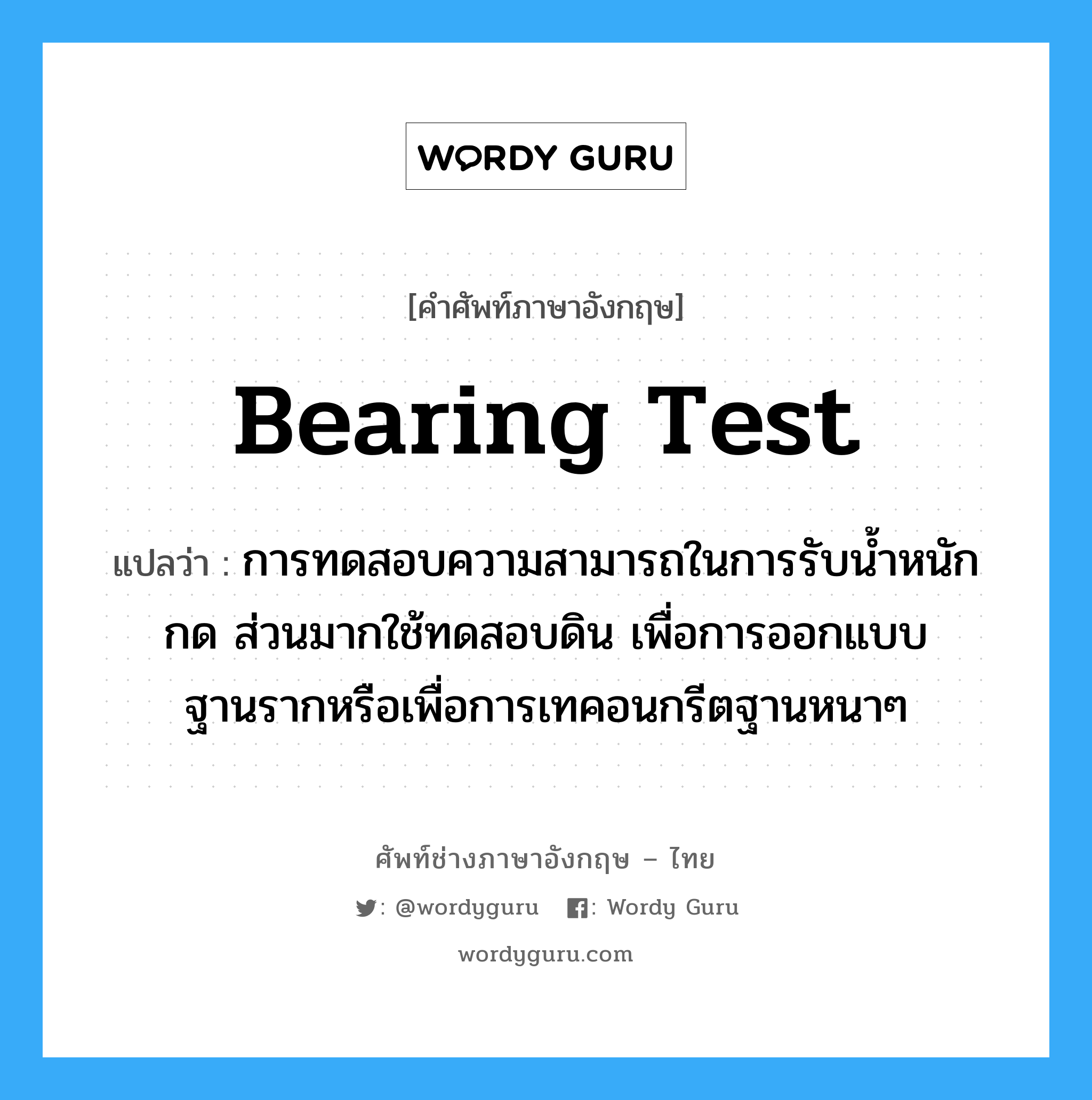 Bearing Test แปลว่า?, คำศัพท์ช่างภาษาอังกฤษ - ไทย Bearing Test คำศัพท์ภาษาอังกฤษ Bearing Test แปลว่า การทดสอบความสามารถในการรับน้ำหนักกด ส่วนมากใช้ทดสอบดิน เพื่อการออกแบบฐานรากหรือเพื่อการเทคอนกรีตฐานหนาๆ