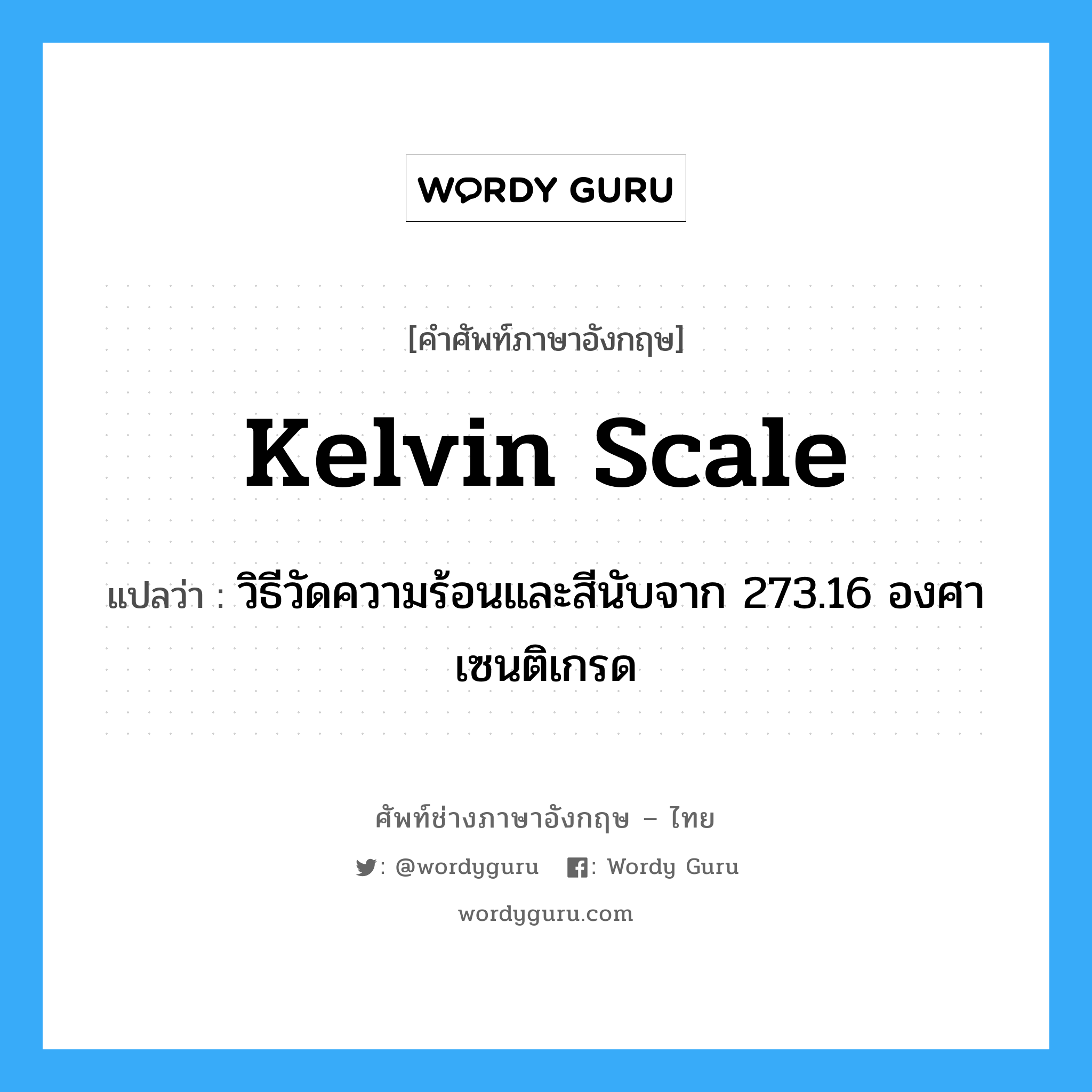 Kelvin scale แปลว่า?, คำศัพท์ช่างภาษาอังกฤษ - ไทย Kelvin scale คำศัพท์ภาษาอังกฤษ Kelvin scale แปลว่า วิธีวัดความร้อนและสีนับจาก 273.16 องศาเซนติเกรด