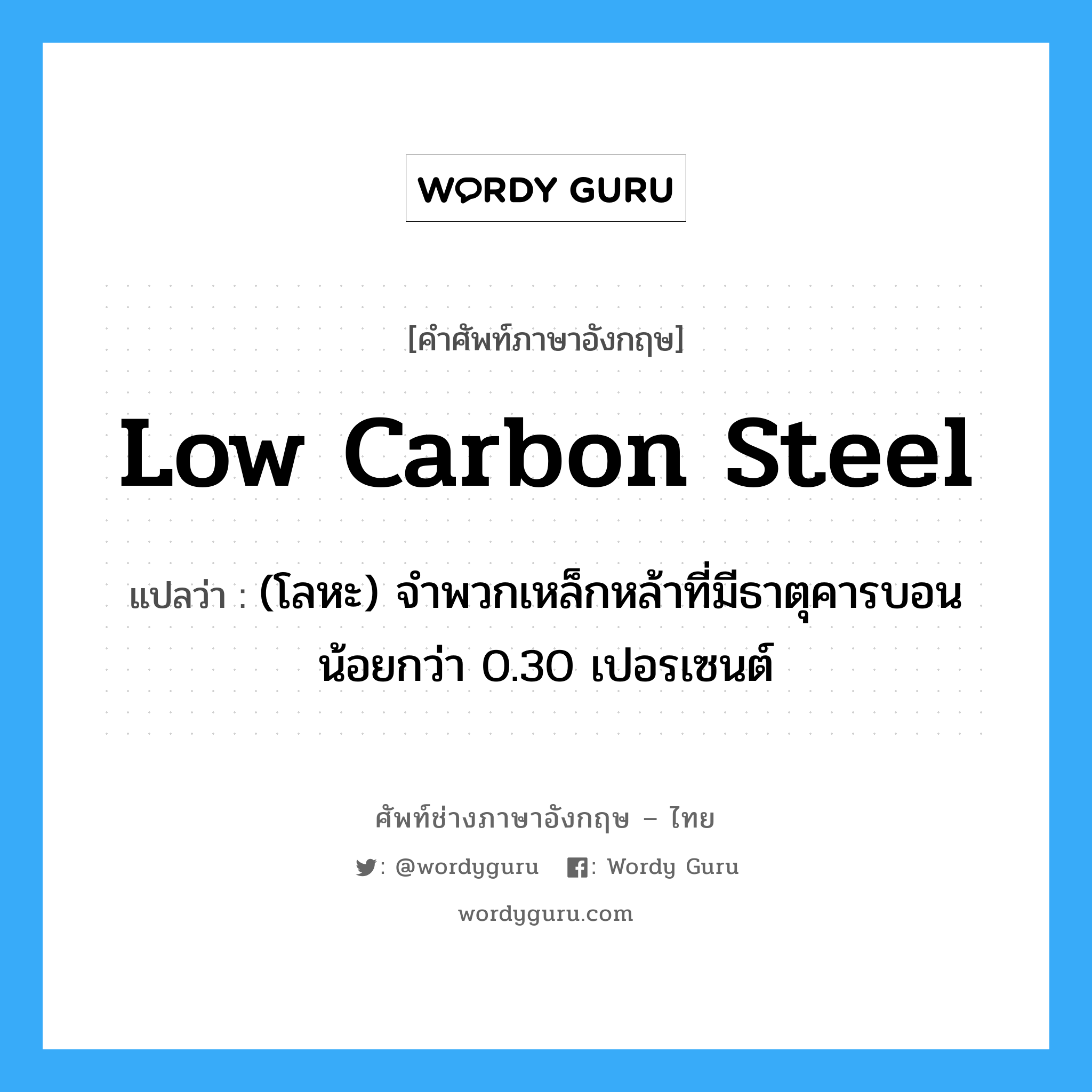 low carbon steel แปลว่า?, คำศัพท์ช่างภาษาอังกฤษ - ไทย low carbon steel คำศัพท์ภาษาอังกฤษ low carbon steel แปลว่า (โลหะ) จำพวกเหล็กหล้าที่มีธาตุคารบอนน้อยกว่า 0.30 เปอรเซนต์