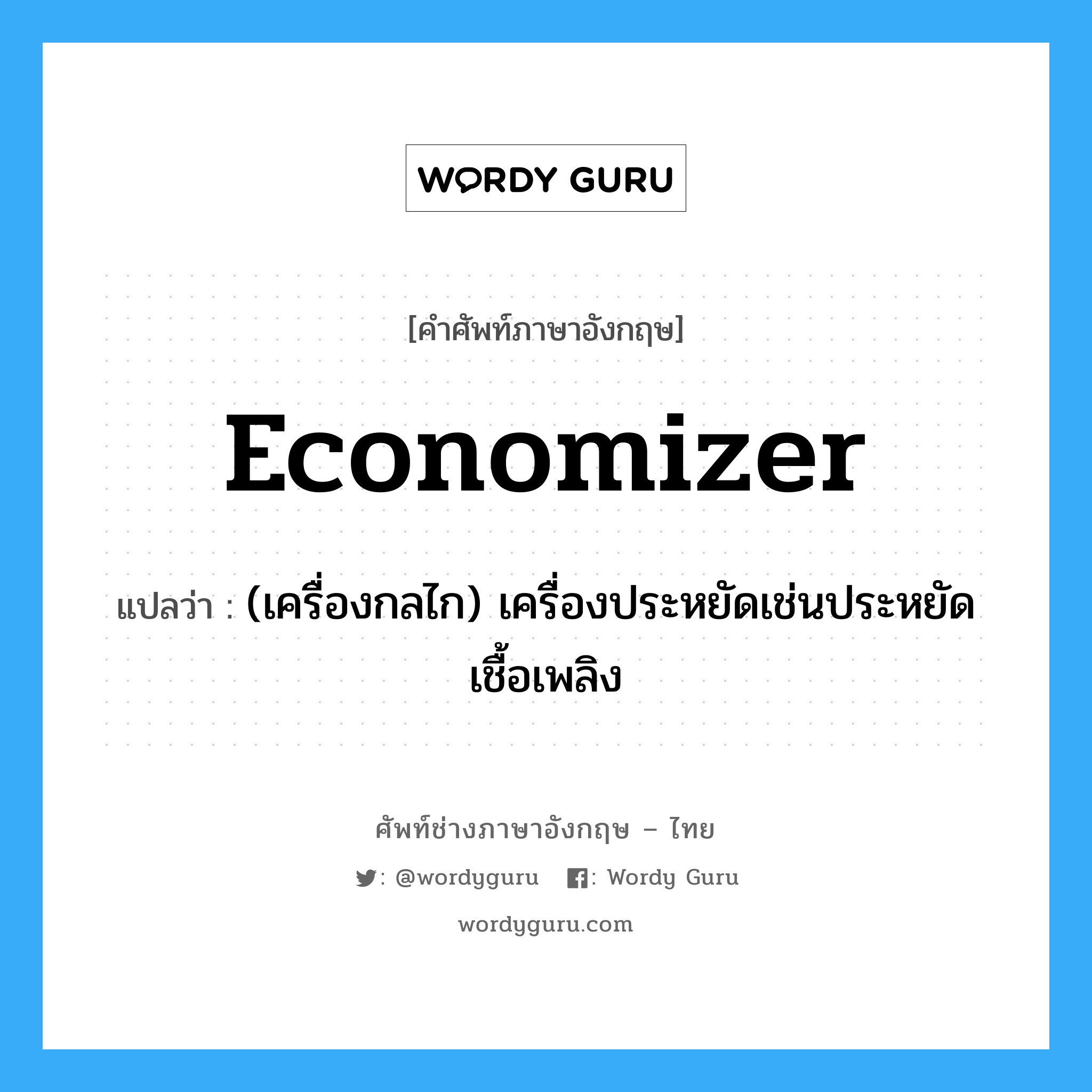 economizer แปลว่า?, คำศัพท์ช่างภาษาอังกฤษ - ไทย economizer คำศัพท์ภาษาอังกฤษ economizer แปลว่า (เครื่องกลไก) เครื่องประหยัดเช่นประหยัดเชื้อเพลิง