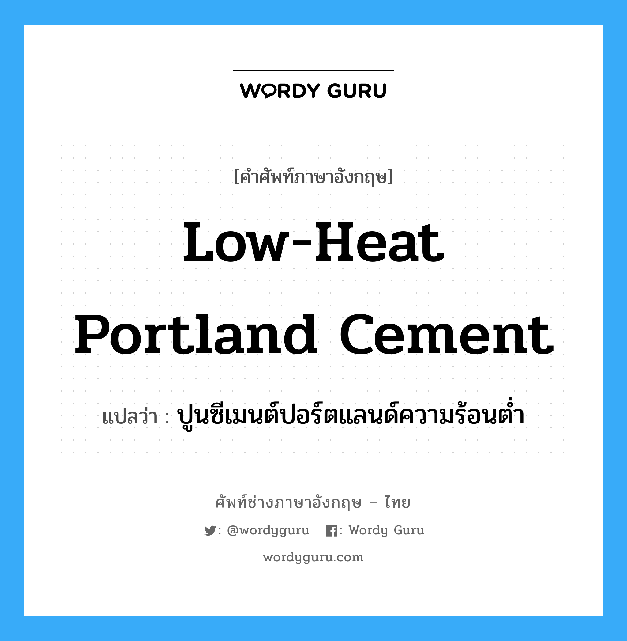 low-heat portland cement แปลว่า?, คำศัพท์ช่างภาษาอังกฤษ - ไทย low-heat portland cement คำศัพท์ภาษาอังกฤษ low-heat portland cement แปลว่า ปูนซีเมนต์ปอร์ตแลนด์ความร้อนต่ำ