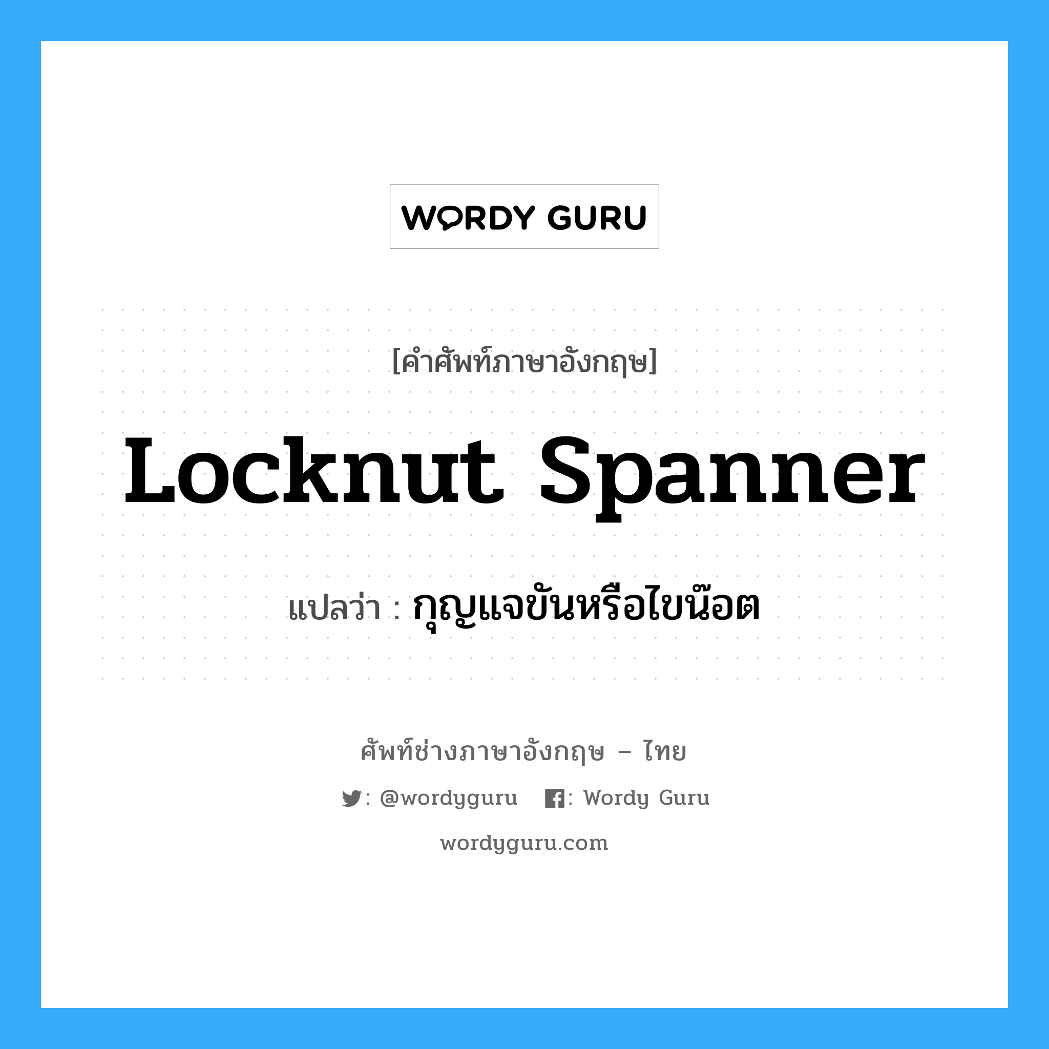 locknut spanner แปลว่า?, คำศัพท์ช่างภาษาอังกฤษ - ไทย locknut spanner คำศัพท์ภาษาอังกฤษ locknut spanner แปลว่า กุญแจขันหรือไขน๊อต