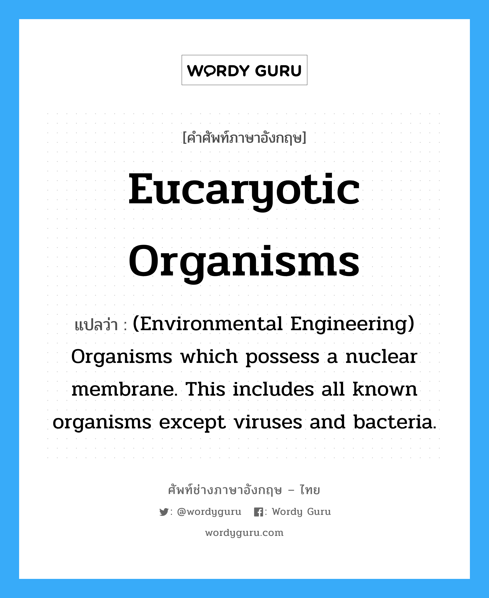 Eucaryotic organisms แปลว่า?, คำศัพท์ช่างภาษาอังกฤษ - ไทย Eucaryotic organisms คำศัพท์ภาษาอังกฤษ Eucaryotic organisms แปลว่า (Environmental Engineering) Organisms which possess a nuclear membrane. This includes all known organisms except viruses and bacteria.
