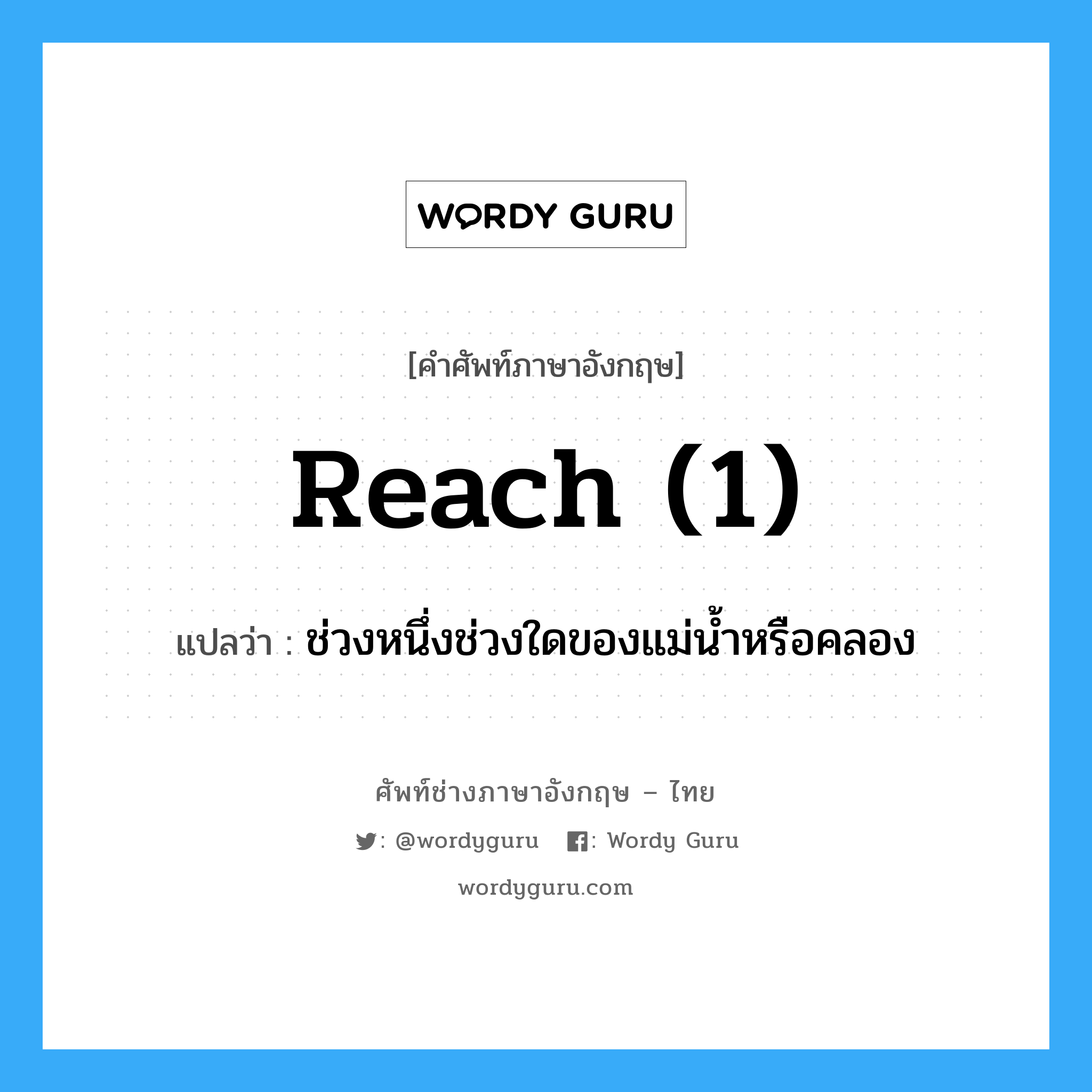 reach (1) แปลว่า?, คำศัพท์ช่างภาษาอังกฤษ - ไทย reach (1) คำศัพท์ภาษาอังกฤษ reach (1) แปลว่า ช่วงหนึ่งช่วงใดของแม่น้ำหรือคลอง