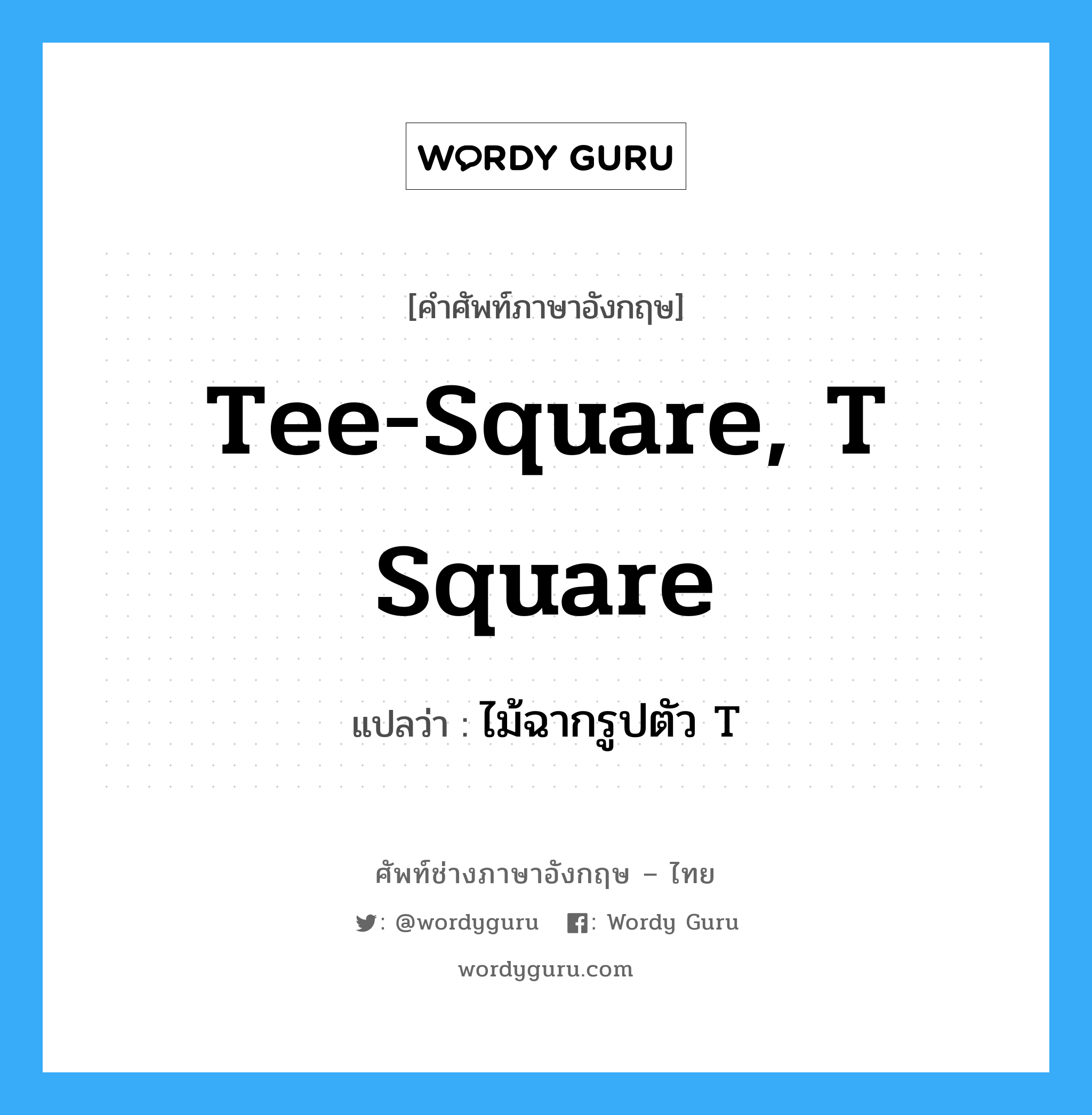ไม้ฉากรูปตัว T ภาษาอังกฤษ?, คำศัพท์ช่างภาษาอังกฤษ - ไทย ไม้ฉากรูปตัว T คำศัพท์ภาษาอังกฤษ ไม้ฉากรูปตัว T แปลว่า Tee-square, T square